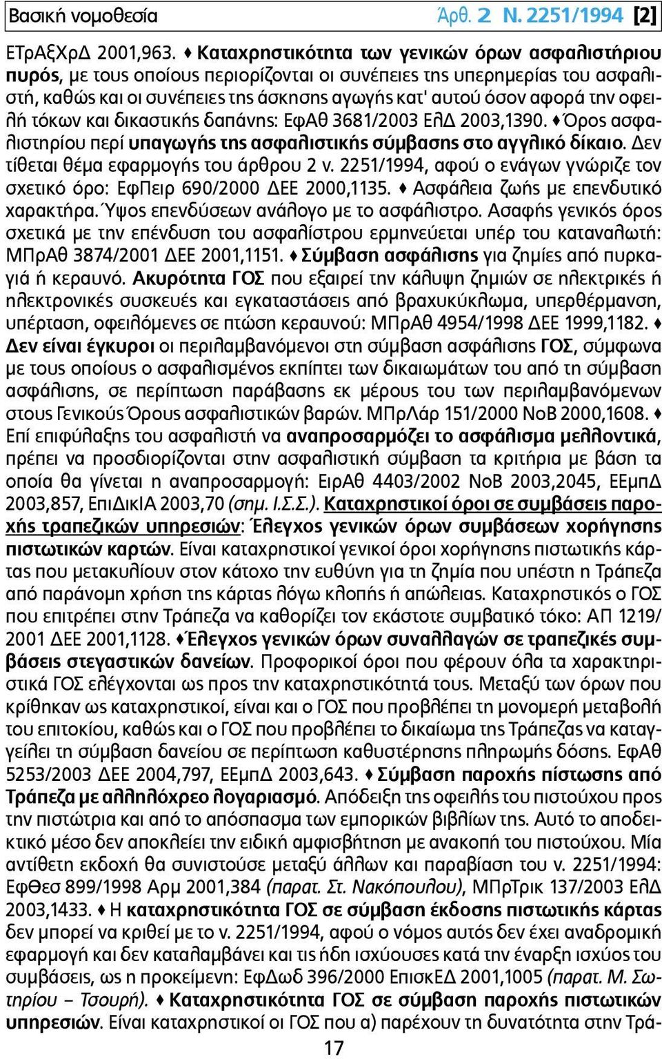 οφειλή τόκων και δικαστικής δαπάνης: ΕφΑθ 3681/2003 ΕλΔ 2003,1390. Όρος ασφαλιστηρίου περί υπαγωγής της ασφαλιστικής σύµβασης στο αγγλικό δίκαιο. Δεν τίθεται θέµα εφαρµογής του άρθρου 2 ν.