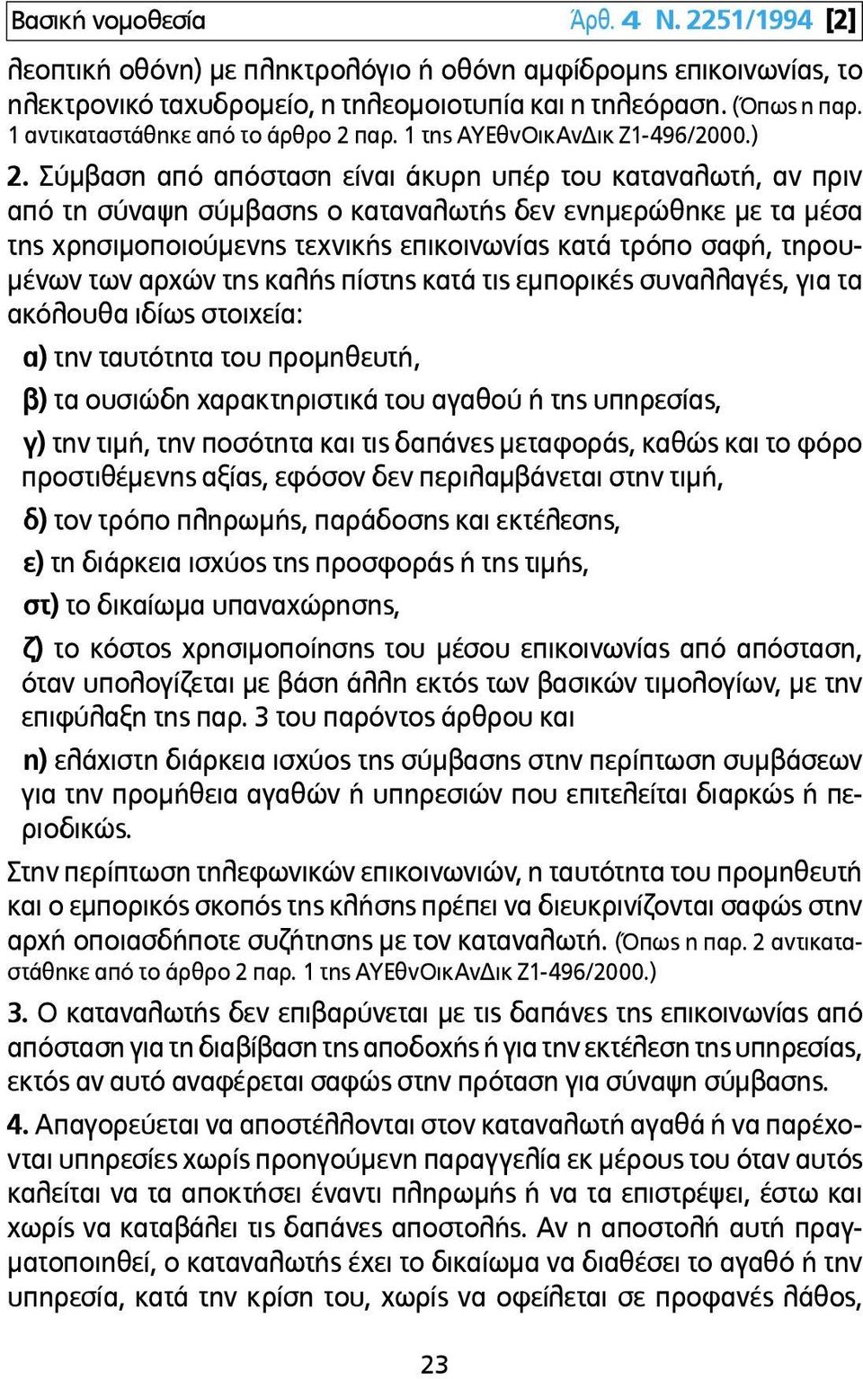 Σύµβαση από απόσταση είναι άκυρη υπέρ του καταναλωτή, αν πριν από τη σύναψη σύµβασης ο καταναλωτής δεν ενηµερώθηκε µε τα µέσα της χρησιµοποιούµενης τεχνικής επικοινωνίας κατά τρόπο σαφή, τηρου- µένων