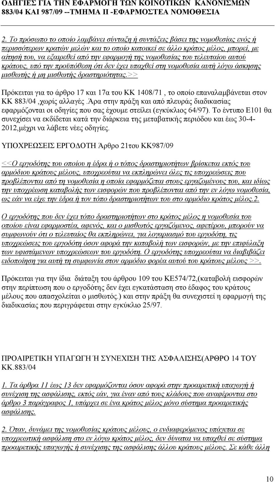 της νομοθεσίας του τελευταίου αυτού κράτους, υπό την προϋπόθεση ότι δεν έχει υπαχθεί στη νομοθεσία αυτή λόγω άσκησης μισθωτής ή μη μισθωτής δραστηριότητας.