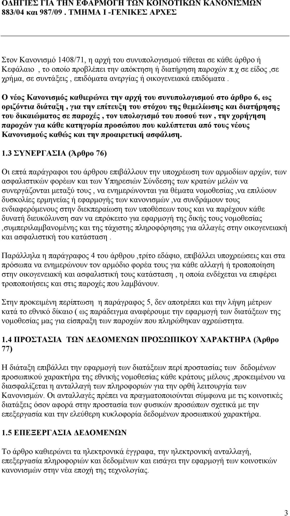 Ο νέος Κανονισμός καθιερώνει την αρχή του συνυπολογισμού στο άρθρο 6, ως οριζόντια διάταξη, για την επίτευξη του στόχου της θεμελίωσης και διατήρησης του δικαιώματος σε παροχές, τον υπολογισμό του