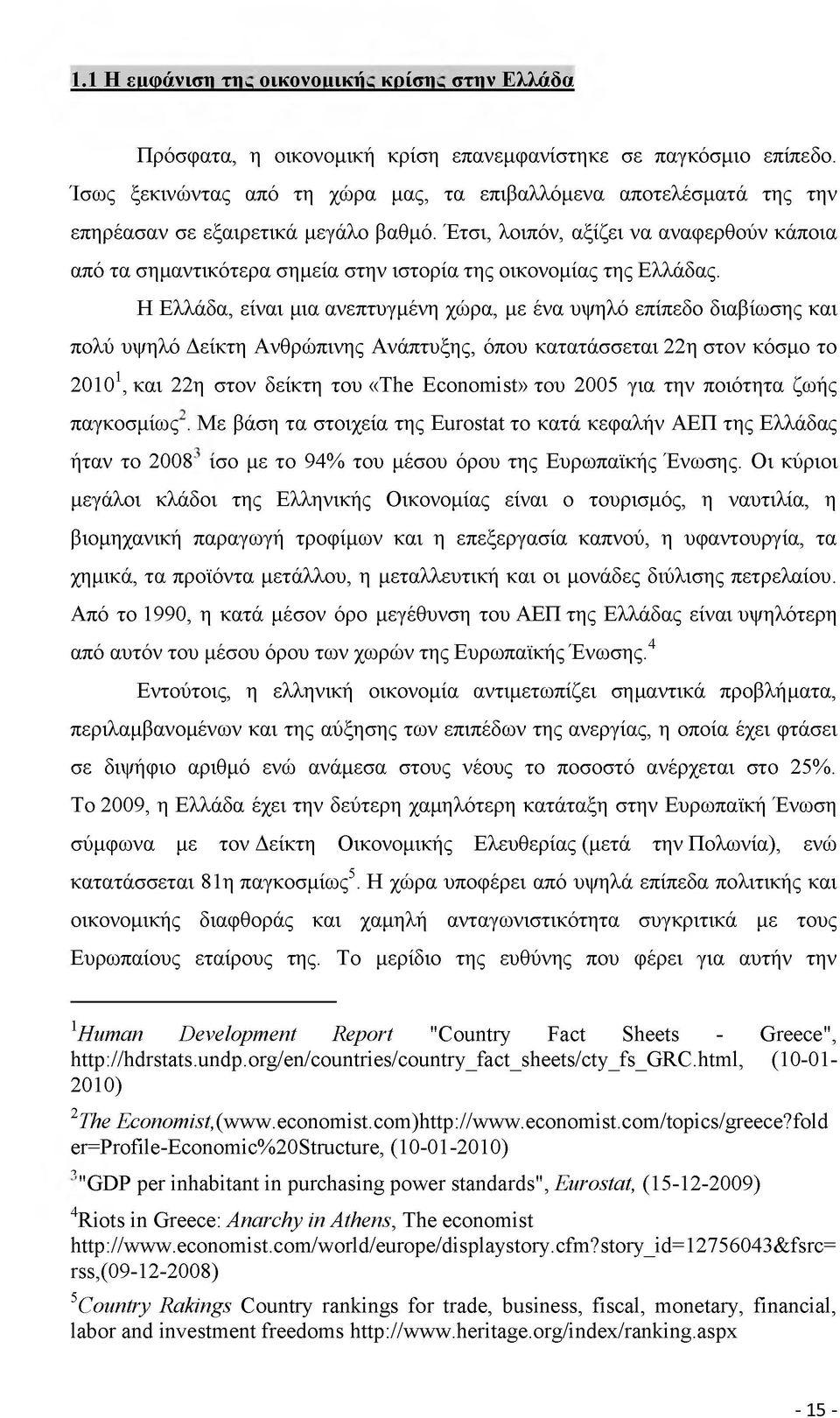 Έτσι, λοιπόν, αξίζει να αναφερθούν κάποια από τα σημαντικότερα σημεία στην ιστορία της οικονομίας της Ελλάδας.