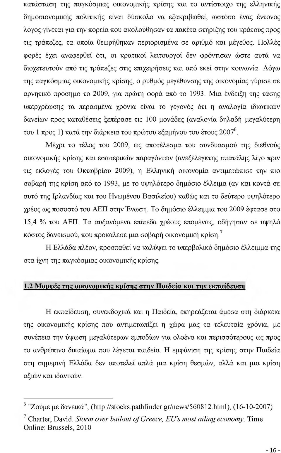 Πολλές φορές έχει αναφερθεί ότι, οι κρατικοί λειτουργοί δεν φρόντισαν ώστε αυτά να διοχετευτούν από τις τράπεζες στις επιχειρήσεις και από εκεί στην κοινωνία.