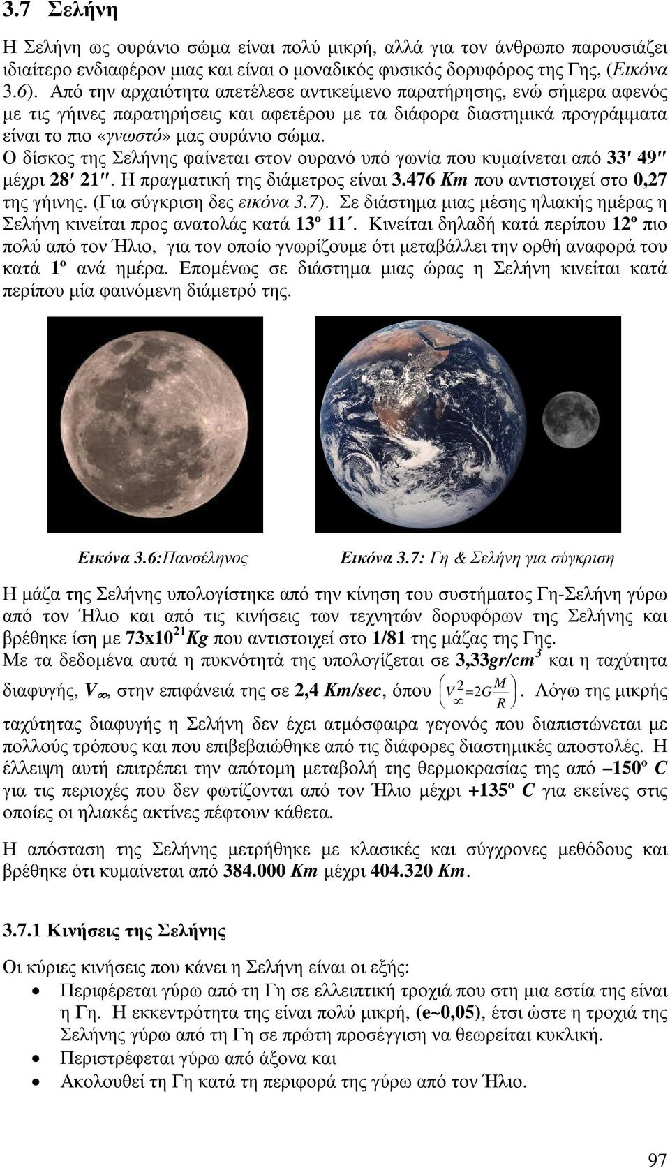 Ο δίσκος της Σελήνης φαίνεται στον ουρανό υπό γωνία που κυµαίνεται από 33 49 µέχρι 28 21. Η πραγµατική της διάµετρος είναι 3.476 Κm που αντιστοιχεί στο 0,27 της γήινης. (Για σύγκριση δες εικόνα 3.7).