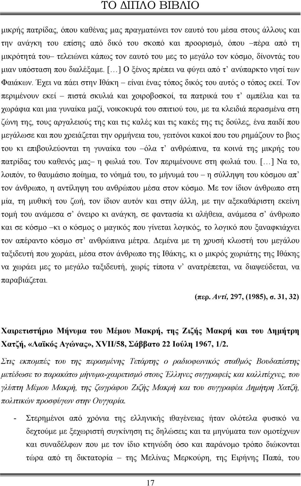 Τον περιμένουν εκεί πιστά σκυλιά και χοιροβοσκοί, τα πατρικά του τ αμπέλια και τα χωράφια και μια γυναίκα μαζί, νοικοκυρά του σπιτιού του, με τα κλειδιά περασμένα στη ζώνη της, τους αργαλειούς της