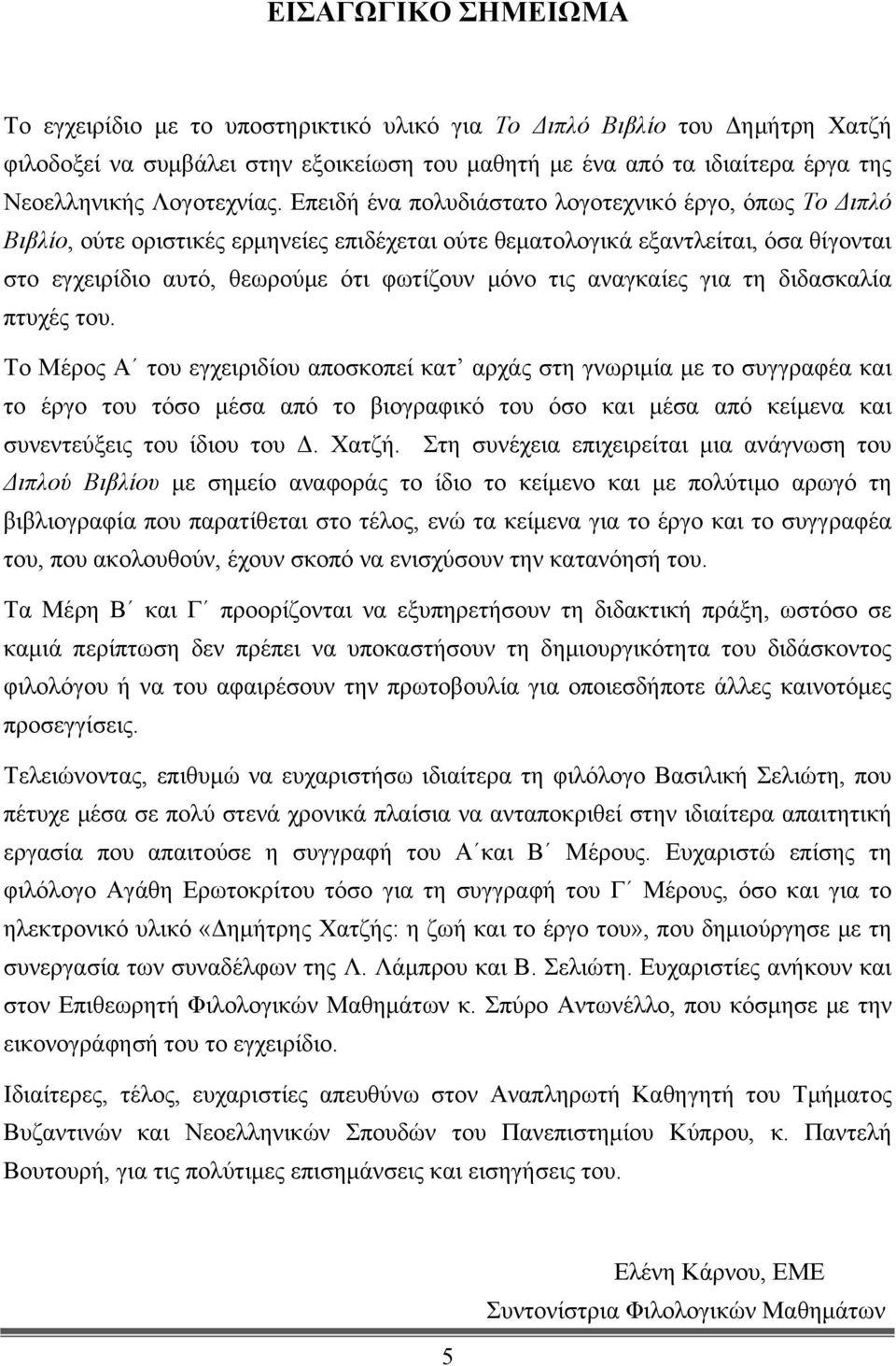 Επειδή ένα πολυδιάστατο λογοτεχνικό έργο, όπως Το Διπλό Βιβλίο, ούτε οριστικές ερμηνείες επιδέχεται ούτε θεματολογικά εξαντλείται, όσα θίγονται στο εγχειρίδιο αυτό, θεωρούμε ότι φωτίζουν μόνο τις