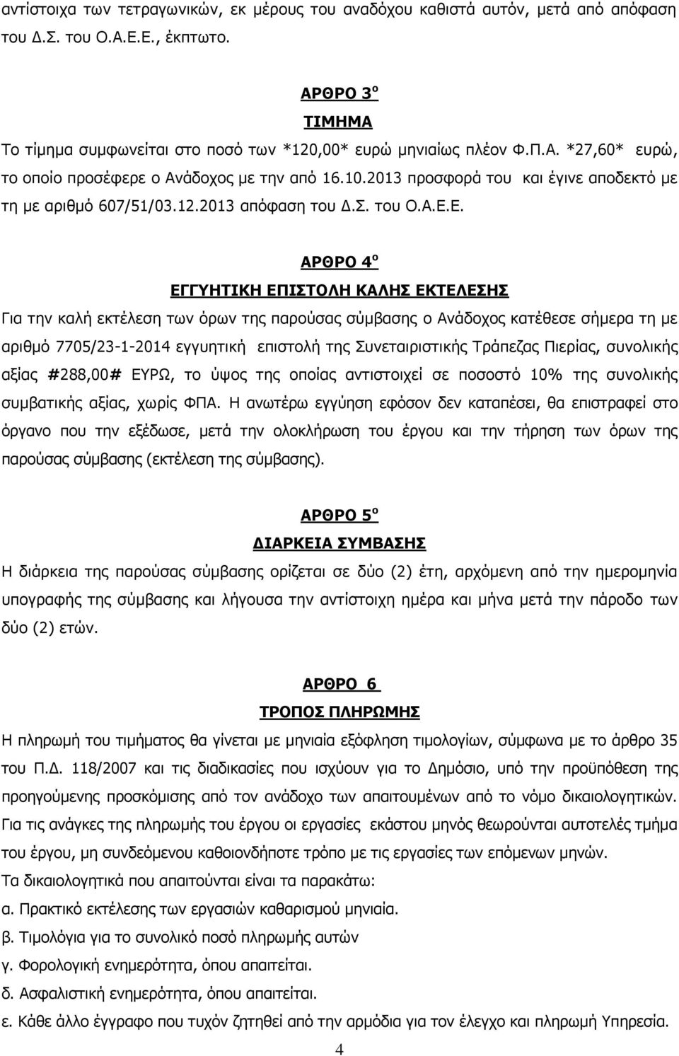 Ε. ΑΡΘΡΟ 4 ο ΕΓΓΥΗΤΙΚΗ ΕΠΙΣΤΟΛΗ ΚΑΛΗΣ ΕΚΤΕΛΕΣΗΣ Για την καλή εκτέλεση των όρων της παρούσας σύμβασης ο Ανάδοχος κατέθεσε σήμερα τη με αριθμό 7705/23-1-2014 εγγυητική επιστολή της Συνεταιριστικής