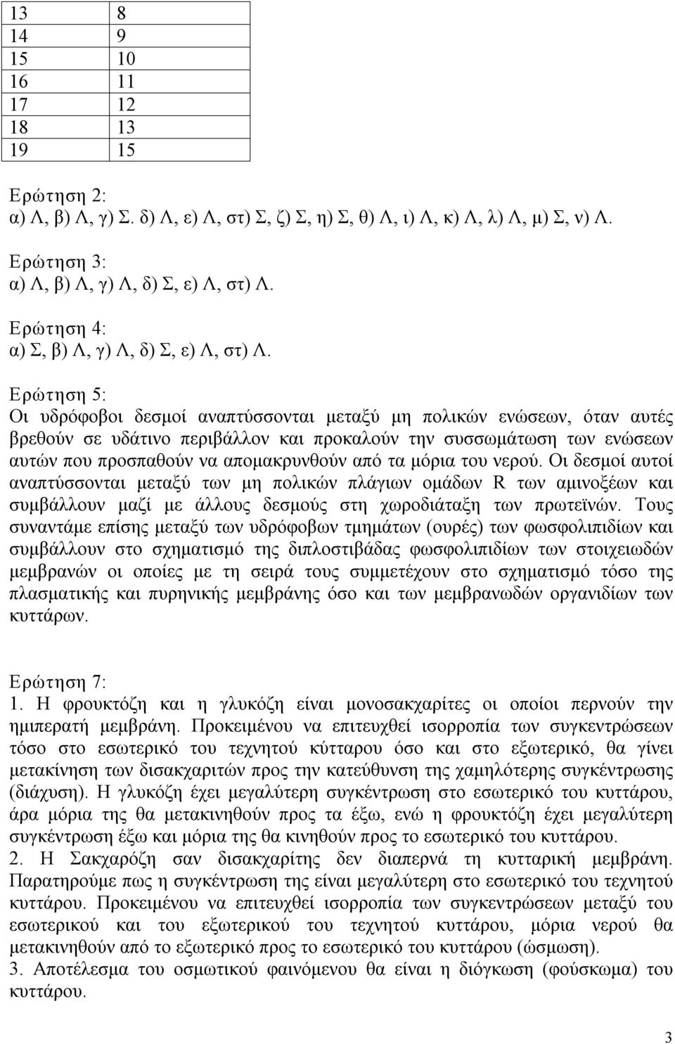 Ερώτηση 5: Οι υδρόφοβοι δεσμοί αναπτύσσονται μεταξύ μη πολικών ενώσεων, όταν αυτές βρεθούν σε υδάτινο περιβάλλον και προκαλούν την συσσωμάτωση των ενώσεων αυτών που προσπαθούν να απομακρυνθούν από τα