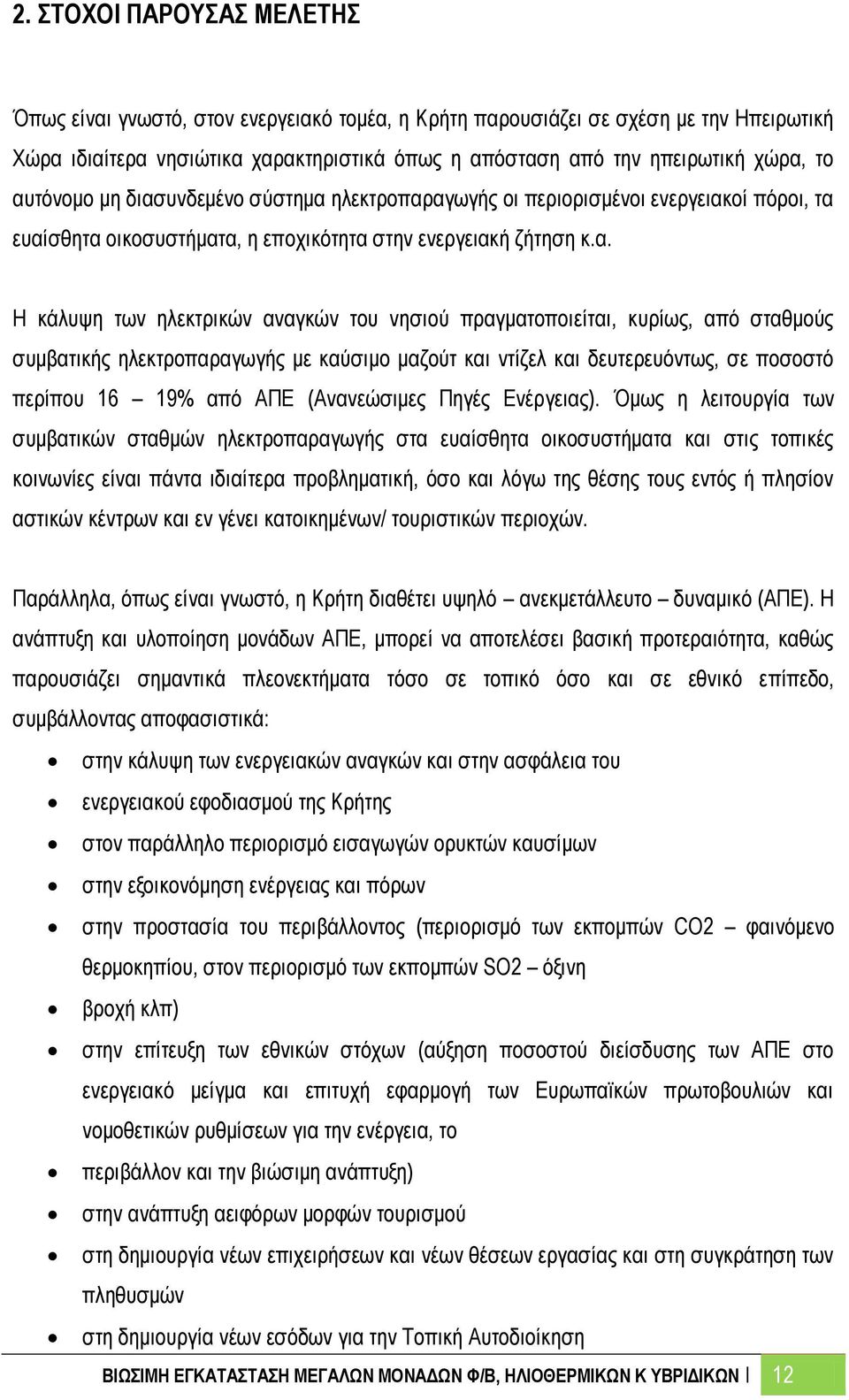 πραγματοποιείται, κυρίως, από σταθμούς συμβατικής ηλεκτροπαραγωγής με καύσιμο μαζούτ και ντίζελ και δευτερευόντως, σε ποσοστό περίπου 16 19% από ΑΠΕ (Ανανεώσιμες Πηγές Ενέργειας).