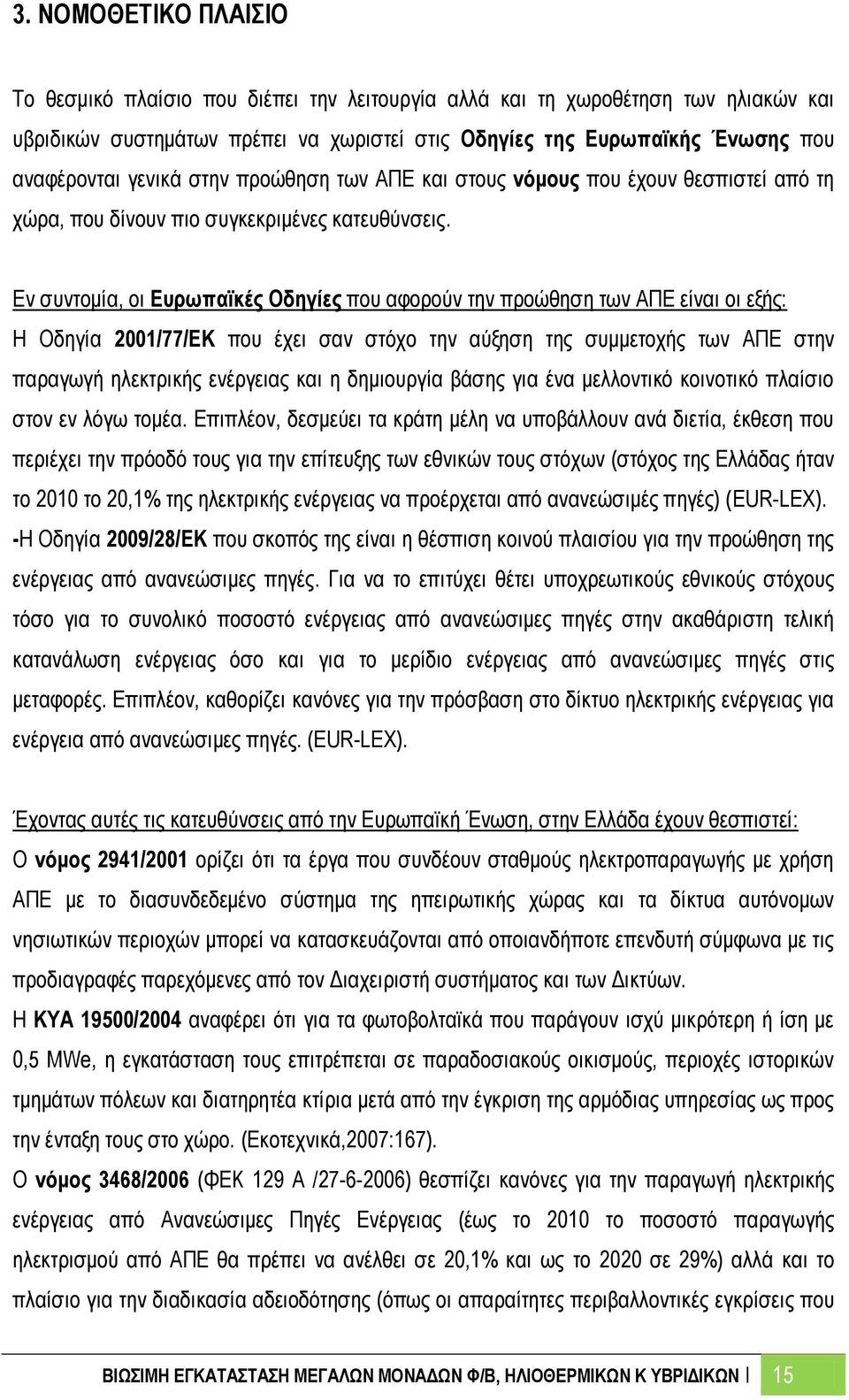 Εν συντομία, οι Ευρωπαϊκές Οδηγίες που αφορούν την προώθηση των ΑΠΕ είναι οι εξής: Η Οδηγία 2001/77/ΕΚ που έχει σαν στόχο την αύξηση της συμμετοχής των ΑΠΕ στην παραγωγή ηλεκτρικής ενέργειας και η