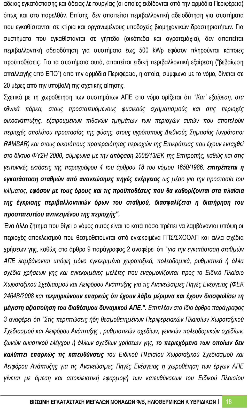 Για συστήματα που εγκαθίστανται σε γήπεδα (οικόπεδα και αγροτεμάχια), δεν απαιτείται περιβαλλοντική αδειοδότηση για συστήματα έως 500 kwp εφόσον πληρούνται κάποιες προϋποθέσεις.