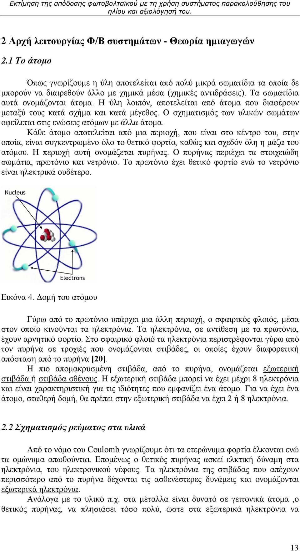 Η ύλη λοιπόν, αποτελείται από άτομα που διαφέρουν μεταξύ τους κατά σχήμα και κατά μέγεθος. Ο σχηματισμός των υλικών σωμάτων οφείλεται στις ενώσεις ατόμων με άλλα άτομα.