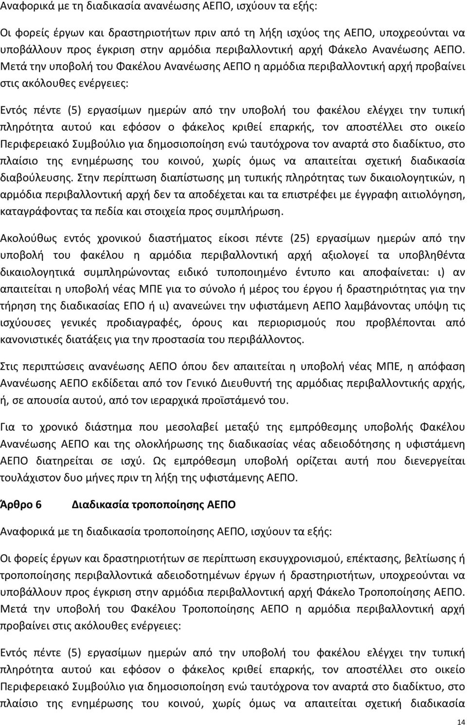 Μετά την υποβολή του Φακέλου Ανανέωσης ΑΕΠΟ η αρμόδια περιβαλλοντική αρχή προβαίνει στις ακόλουθες ενέργειες: Εντός πέντε (5) εργασίμων ημερών από την υποβολή του φακέλου ελέγχει την τυπική πληρότητα