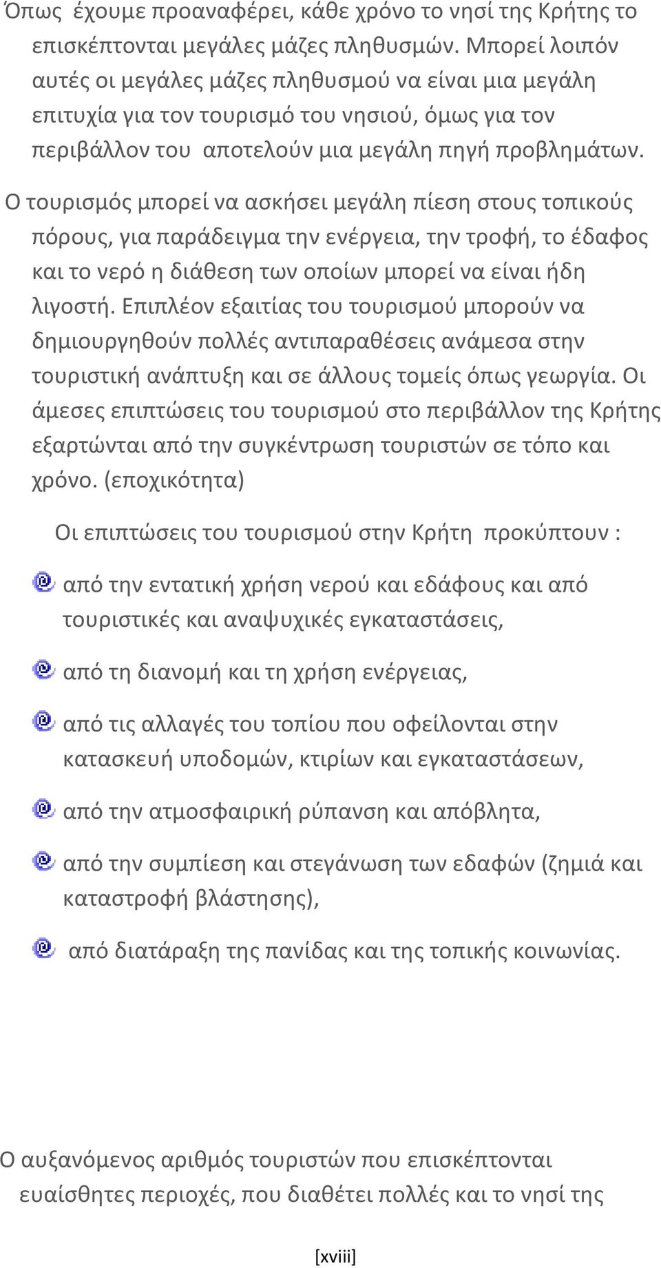 Ο τουρισμός μπορεί να ασκήσει μεγάλη πίεση στους τοπικούς πόρους, για παράδειγμα την ενέργεια, την τροφή, το έδαφος και το νερό η διάθεση των οποίων μπορεί να είναι ήδη λιγοστή.