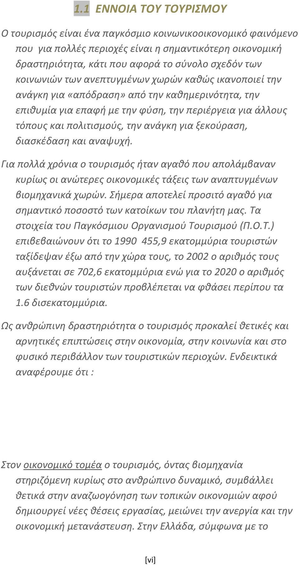 για ξεκούραση, διασκέδαση και αναψυχή. Για πολλά χρόνια ο τουρισμός ήταν αγαθό που απολάμβαναν κυρίως οι ανώτερες οικονομικές τάξεις των αναπτυγμένων βιομηχανικά χωρών.