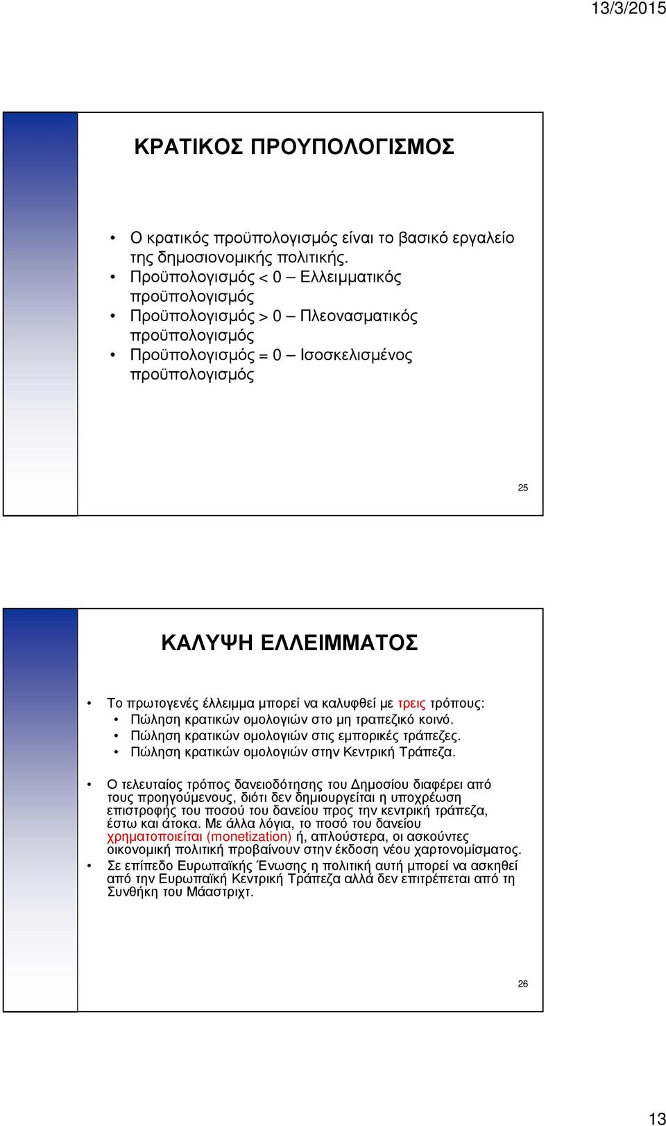 να καλυφθεί με τρειςτρόπους: Πώληση κρατικών ομολογιών στο μη τραπεζικό κοινό. Πώληση κρατικών ομολογιών στις εμπορικές τράπεζες. Πώληση κρατικών ομολογιών στην Κεντρική Τράπεζα.