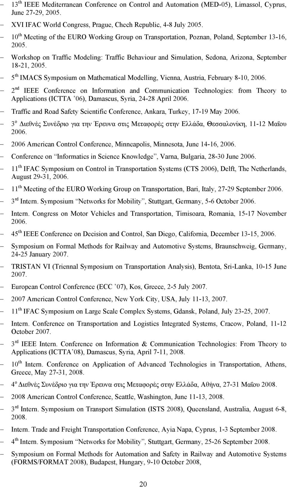 Workshop on Traffic Modeling: Traffic Behaviour and Simulation, Sedona, Arizona, September 18-21, 2005. 5 th IMACS Symposium on Mathematical Modelling, Vienna, Austria, February 8-10, 2006.