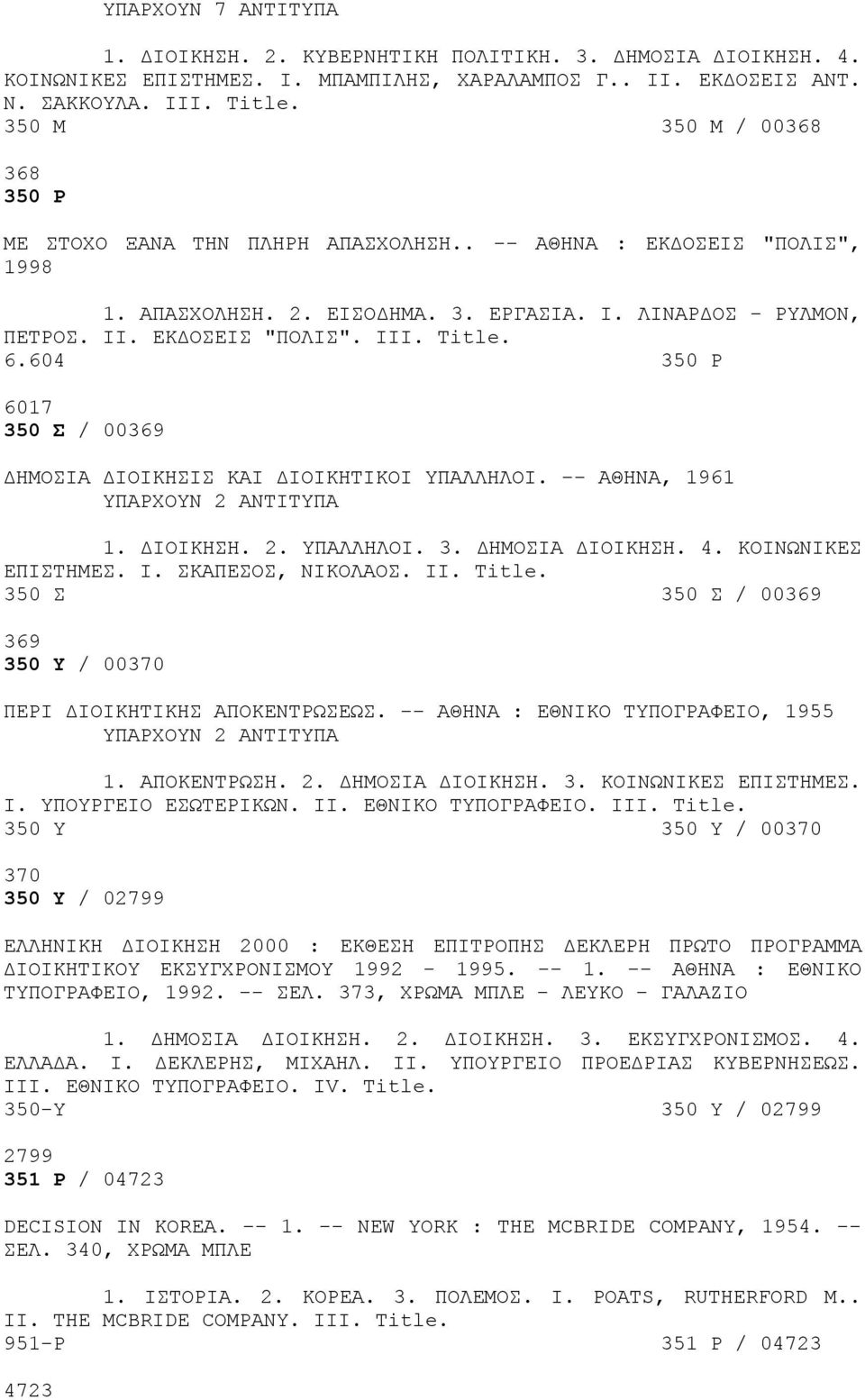 604 350 Ρ 6017 350 Σ / 00369 ΔΗΜΟΣΙΑ ΔΙΟΙΚΗΣΙΣ ΚΑΙ ΔΙΟΙΚΗΤΙΚΟΙ ΥΠΑΛΛΗΛΟΙ. -- ΑΘΗΝΑ, 1961 ΥΠΑΡΧΟΥΝ 2 ΑΝΤΙΤΥΠΑ 1. ΔΙΟΙΚΗΣΗ. 2. ΥΠΑΛΛΗΛΟΙ. 3. ΔΗΜΟΣΙΑ ΔΙΟΙΚΗΣΗ. 4. ΚΟΙΝΩΝΙΚΕΣ ΕΠΙΣΤΗΜΕΣ. I.