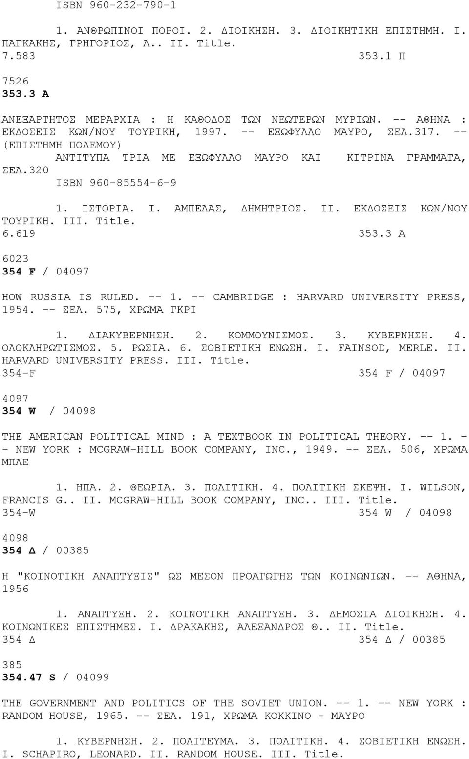 II. ΕΚΔΟΣΕΙΣ ΚΩΝ/ΝΟΥ ΤΟΥΡΙΚΗ. III. 6.619 353.3 Α 6023 354 F / 04097 HOW RUSSIA IS RULED. -- 1. -- CAMBRIDGE : HARVARD UNIVERSITY PRESS, 1954. -- ΣΕΛ. 575, ΧΡΩΜΑ ΓΚΡΙ 1. ΔΙΑΚΥΒΕΡΝΗΣΗ. 2. ΚΟΜΜΟΥΝΙΣΜΟΣ.