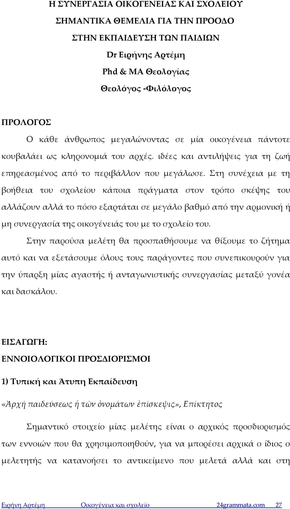 Στη συνέχεια με τη βοήθεια του σχολείου κάποια πράγματα στον τρόπο σκέψης του αλλάζουν αλλά το πόσο εξαρτάται σε μεγάλο βαθμό από την αρμονική ή μη συνεργασία της οικογένειάς του με το σχολείο του.