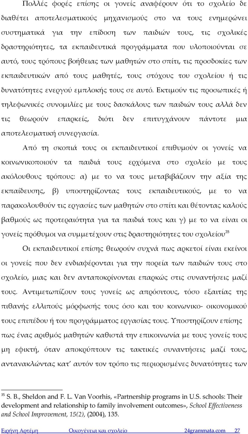 εμπλοκής τους σε αυτό. Εκτιμούν τις προσωπικές ή τηλεφωνικές συνομιλίες με τους δασκάλους των παιδιών τους αλλά δεν τις θεωρούν επαρκείς, διότι δεν επιτυγχάνουν πάντοτε μια αποτελεσματική συνεργασία.