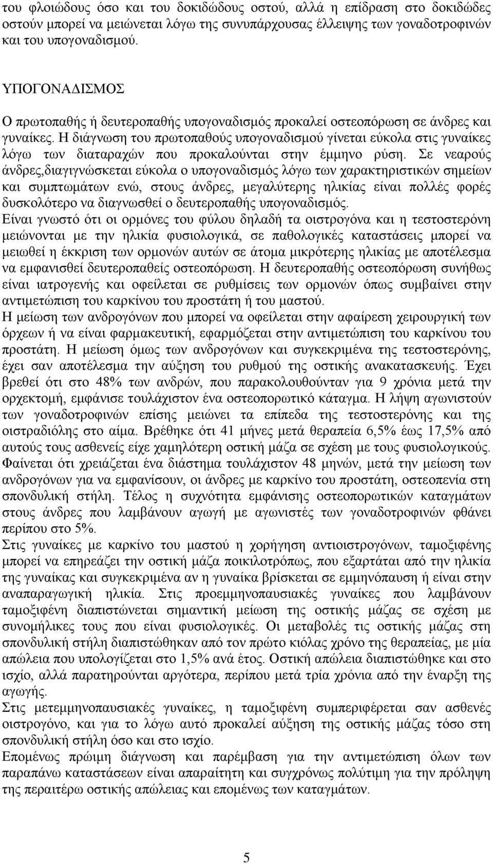 Η δηάγλσζε ηνπ πξσηνπαζνύο ππνγνλαδηζκνύ γίλεηαη εύθνια ζηηο γπλαίθεο ιόγσ ησλ δηαηαξαρώλ πνπ πξνθαινύληαη ζηελ έκκελν ξύζε.