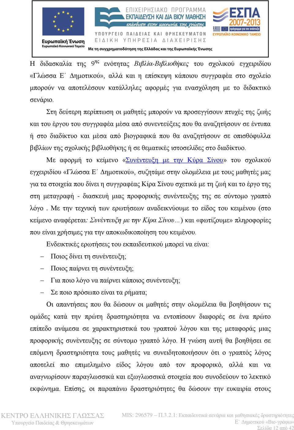 Στη δεύτερη περίπτωση οι μαθητές μπορούν να προσεγγίσουν πτυχές της ζωής και του έργου του συγγραφέα μέσα από συνεντεύξεις που θα αναζητήσουν σε έντυπα ή στο διαδίκτυο και μέσα από βιογραφικά που θα