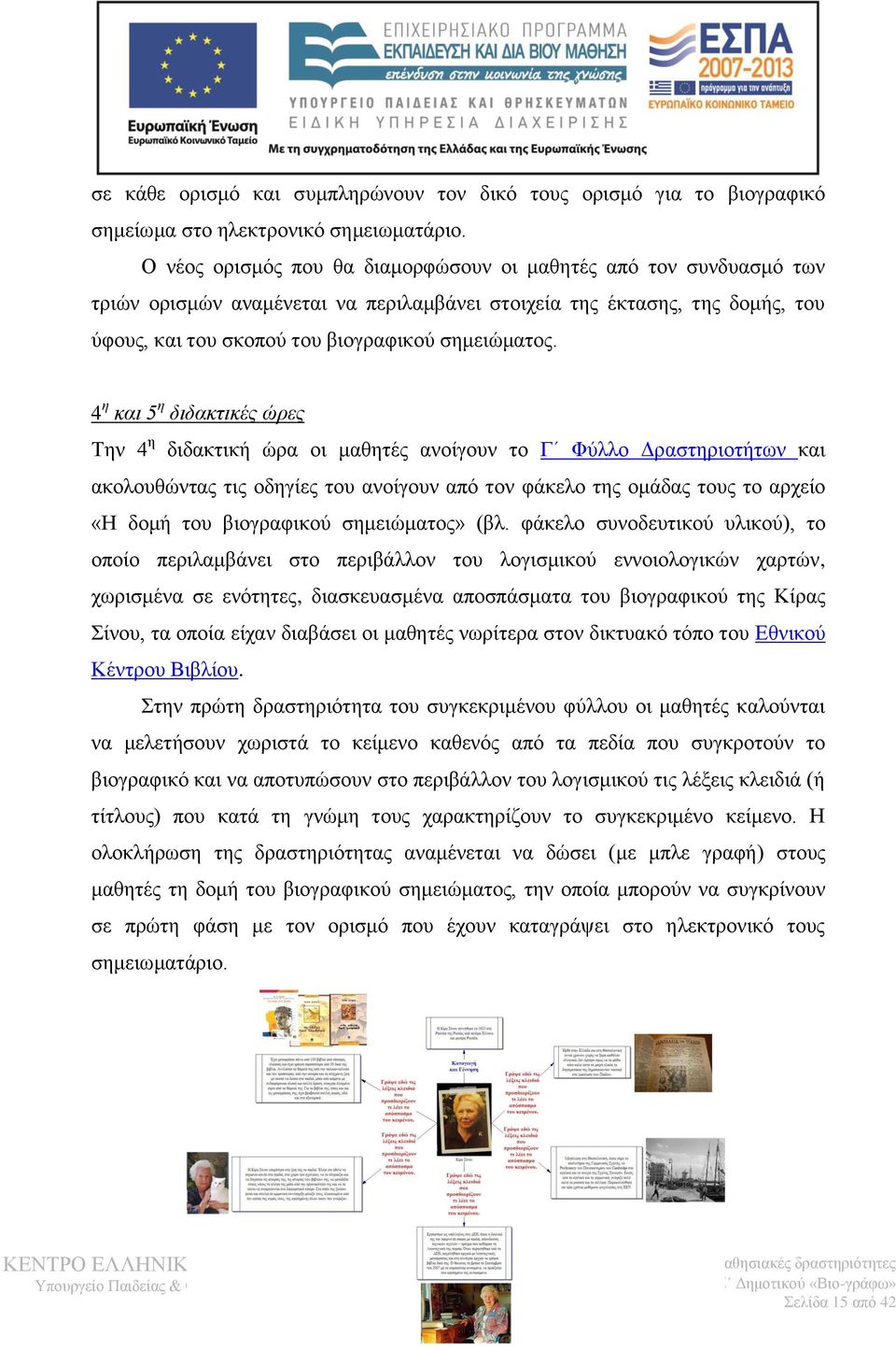 4 η και 5 η διδακτικές ώρες Την 4 η διδακτική ώρα οι μαθητές ανοίγουν το Γ Φύλλο Δραστηριοτήτων και ακολουθώντας τις οδηγίες του ανοίγουν από τον φάκελο της ομάδας τους το αρχείο «Η δομή του