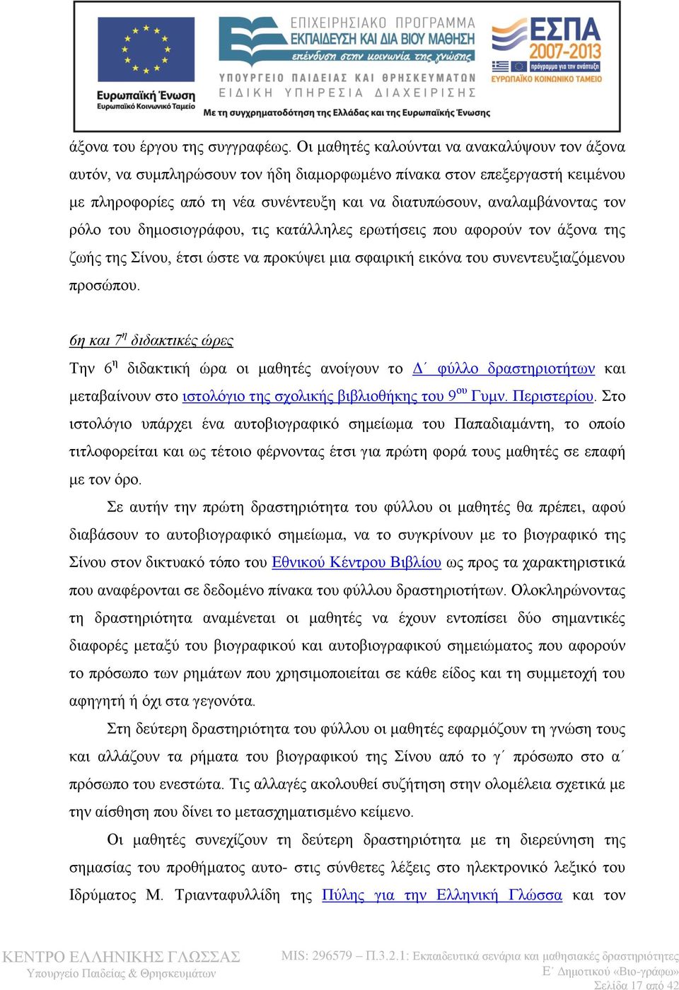 ρόλο του δημοσιογράφου, τις κατάλληλες ερωτήσεις που αφορούν τον άξονα της ζωής της Σίνου, έτσι ώστε να προκύψει μια σφαιρική εικόνα του συνεντευξιαζόμενου προσώπου.