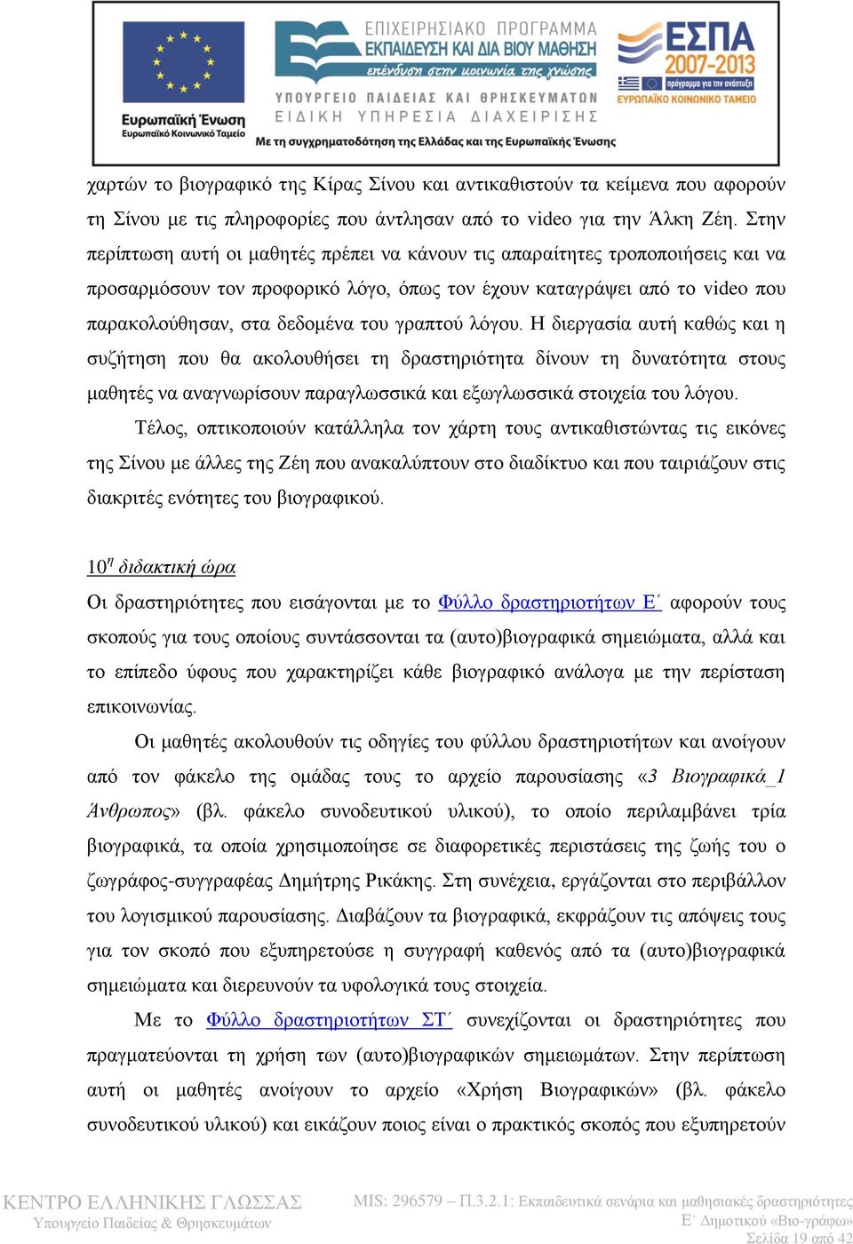 γραπτού λόγου. Η διεργασία αυτή καθώς και η συζήτηση που θα ακολουθήσει τη δραστηριότητα δίνουν τη δυνατότητα στους μαθητές να αναγνωρίσουν παραγλωσσικά και εξωγλωσσικά στοιχεία του λόγου.