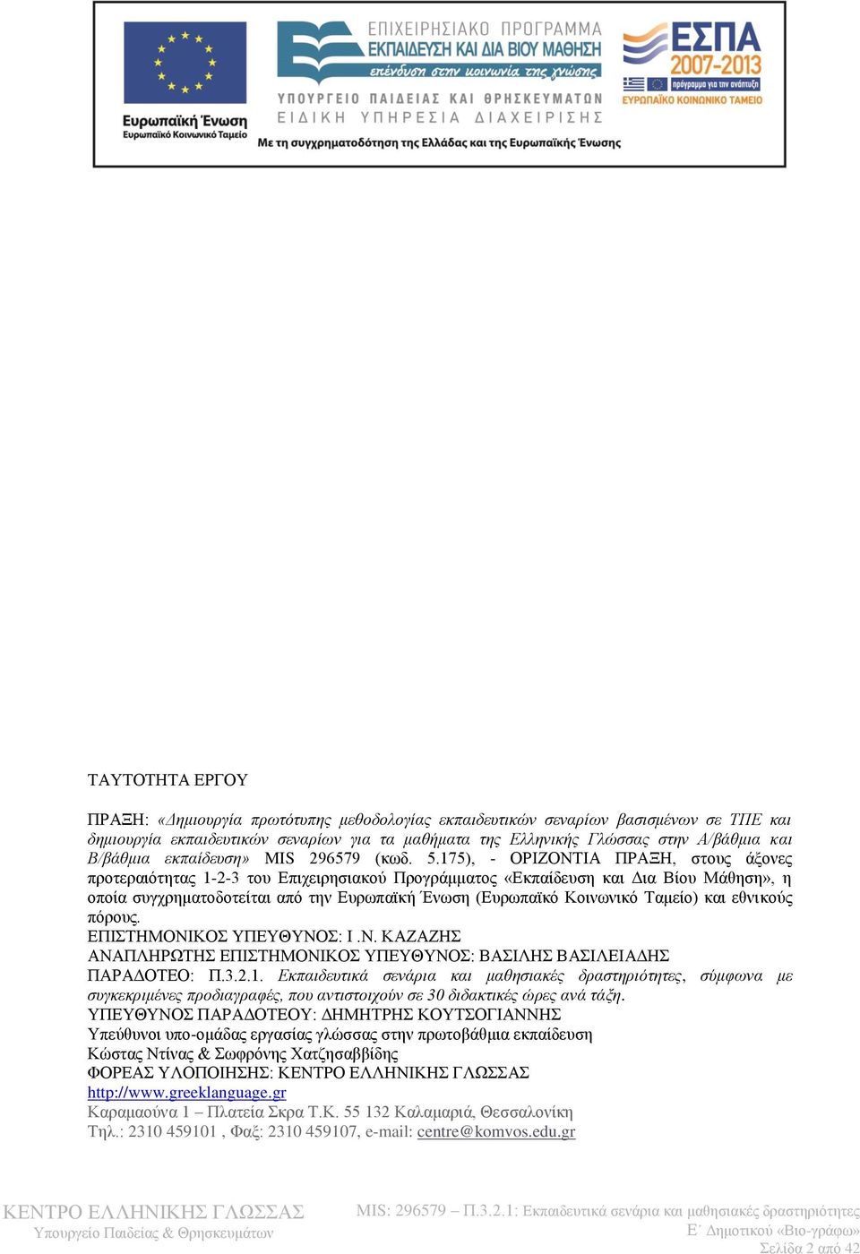 175), - ΟΡΙΖΟΝΤΙΑ ΠΡΑΞΗ, στους άξονες προτεραιότητας 1-2-3 του Επιχειρησιακού Προγράμματος «Εκπαίδευση και Δια Βίου Μάθηση», η οποία συγχρηματοδοτείται από την Ευρωπαϊκή Ένωση (Ευρωπαϊκό Κοινωνικό