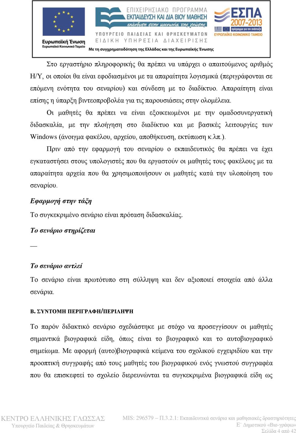 Οι μαθητές θα πρέπει να είναι εξοικειωμένοι με την ομαδοσυνεργατική διδασκαλία, με την πλοήγηση στο διαδίκτυο και με βασικές λειτουργίες των Windows (άνοιγμα φακέλου, αρχείου, αποθήκευση, εκτύπωση κ.