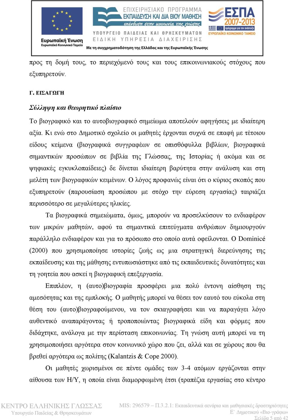 Κι ενώ στο Δημοτικό σχολείο οι μαθητές έρχονται συχνά σε επαφή με τέτοιου είδους κείμενα (βιογραφικά συγγραφέων σε οπισθόφυλλα βιβλίων, βιογραφικά σημαντικών προσώπων σε βιβλία της Γλώσσας, της