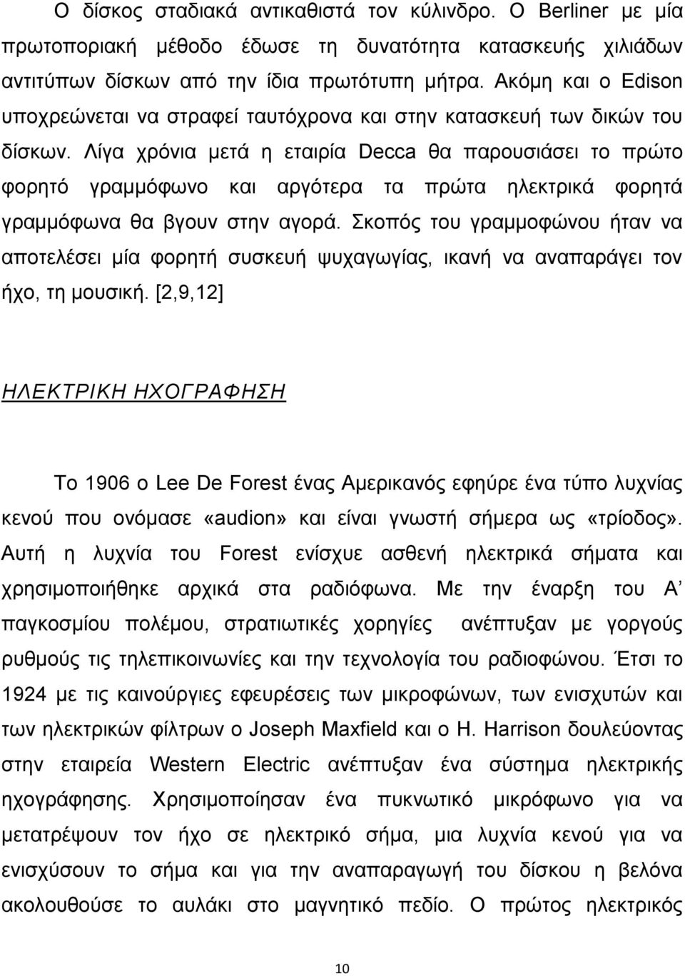 Λίγα χρόνια μετά η εταιρία Decca θα παρουσιάσει το πρώτο φορητό γραμμόφωνο και αργότερα τα πρώτα ηλεκτρικά φορητά γραμμόφωνα θα βγουν στην αγορά.