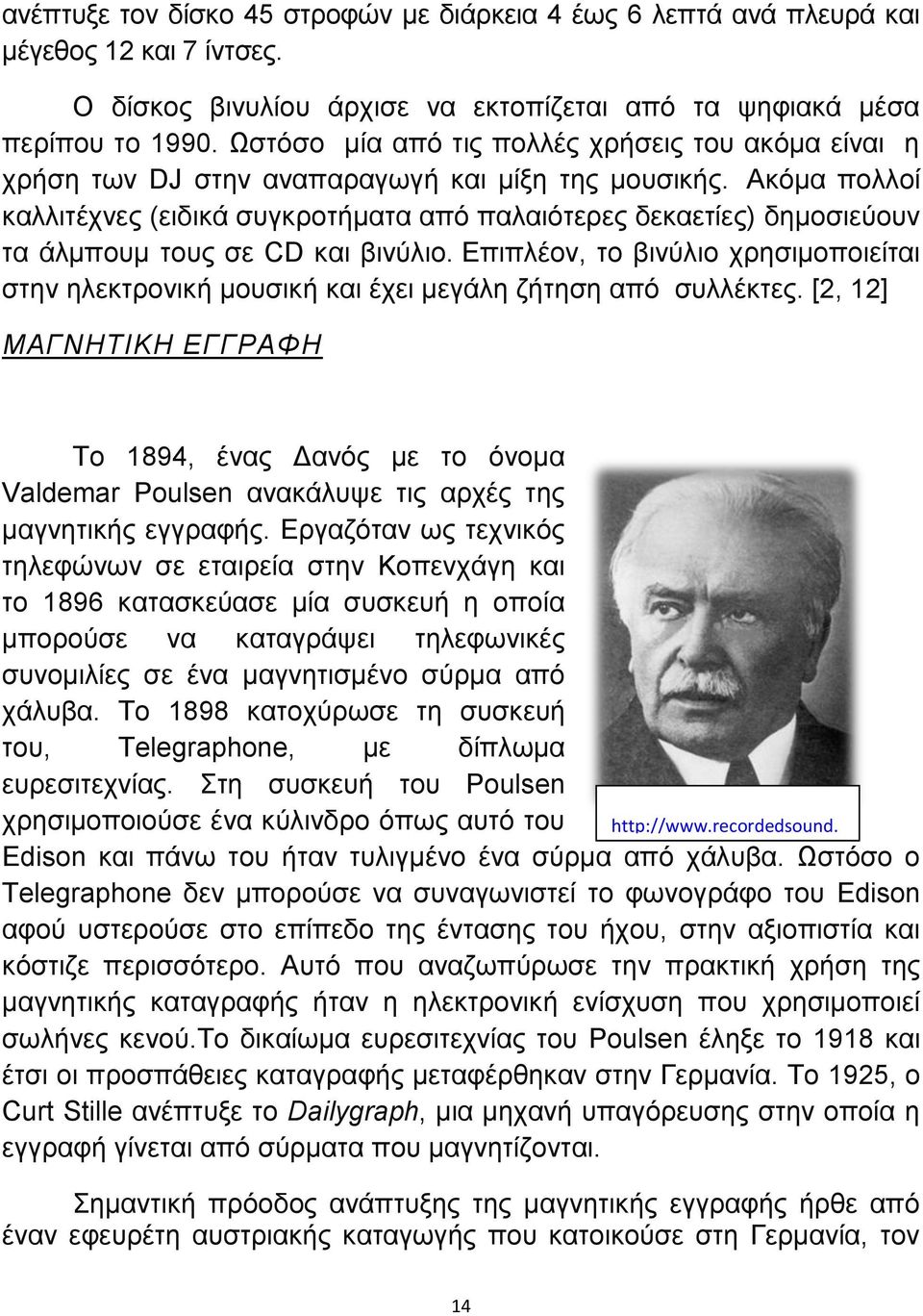 Ακόμα πολλοί καλλιτέχνες (ειδικά συγκροτήματα από παλαιότερες δεκαετίες) δημοσιεύουν τα άλμπουμ τους σε CD και βινύλιο.