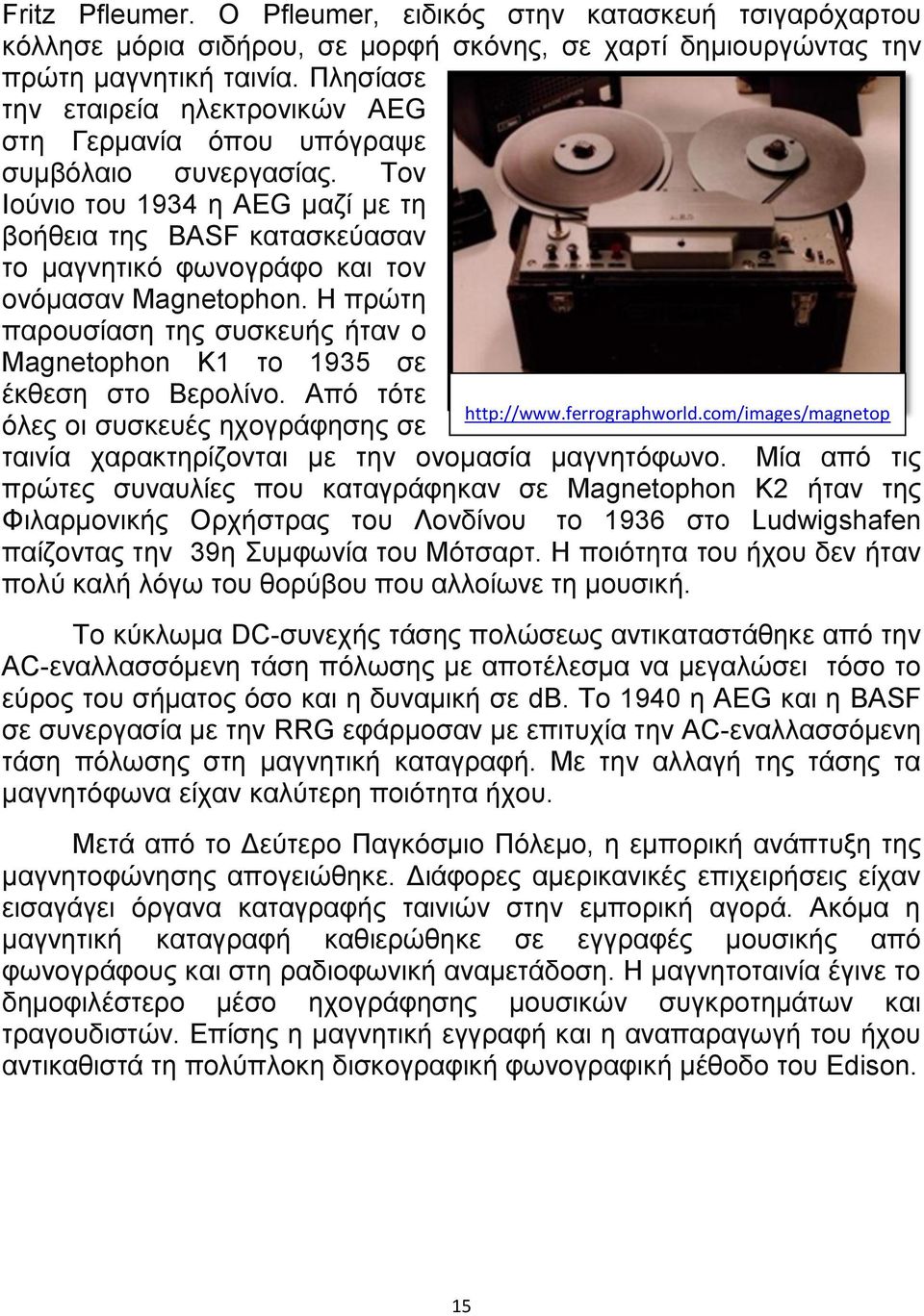 Τον Ιούνιο του 1934 η AEG μαζί με τη βοήθεια της BASF κατασκεύασαν το μαγνητικό φωνογράφο και τον ονόμασαν Magnetophon.