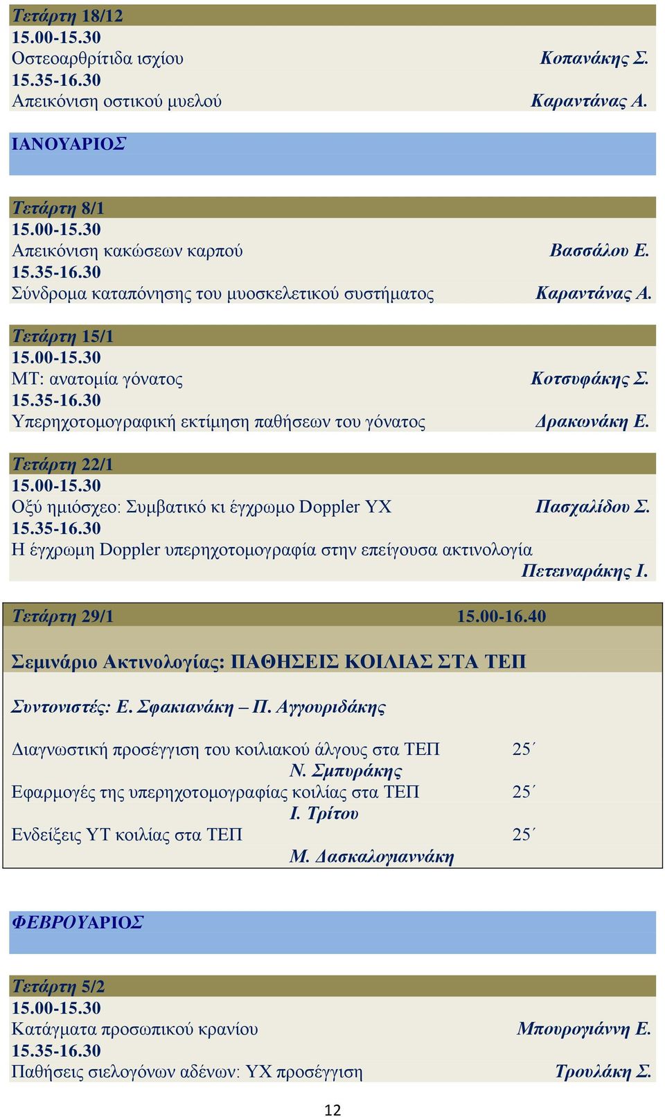 Τετάρτη 22/1 Οξύ ημιόσχεο: Συμβατικό κι έγχρωμο Doppler YX Πασχαλίδου Σ. Η έγχρωμη Doppler υπερηχοτομογραφία στην επείγουσα ακτινολογία Πετειναράκης Ι. Τετάρτη 29/1 15.00-16.