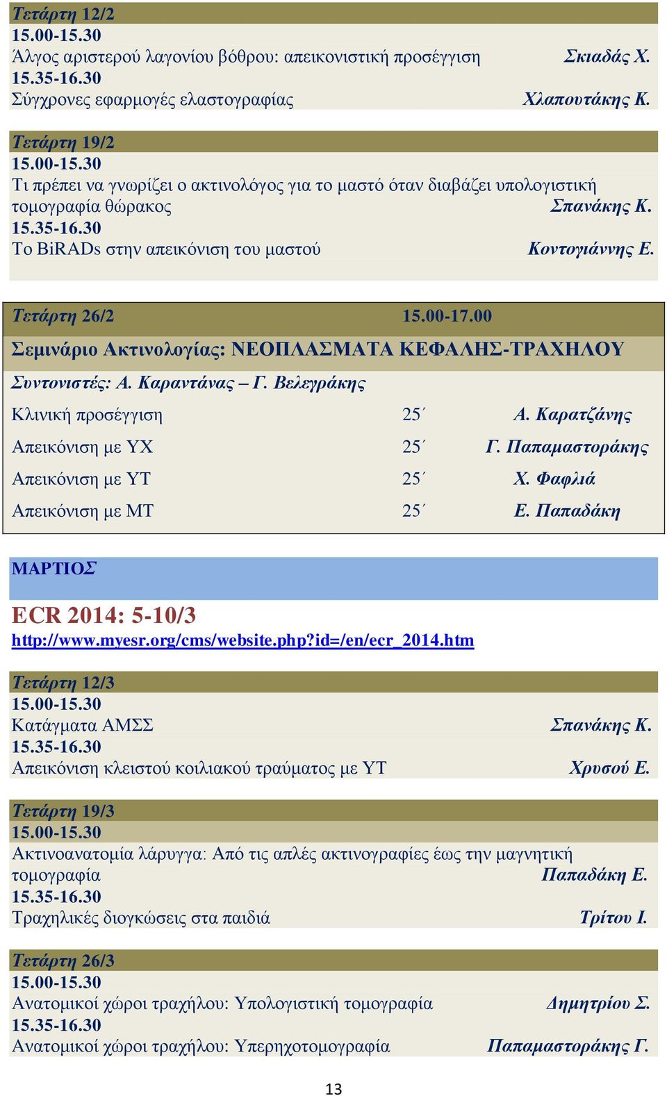 00 Σεμινάριο Ακτινολογίας: ΝΕΟΠΛΑΣΜΑΤΑ ΚΕΦΑΛΗΣ-ΤΡΑΧΗΛΟΥ Συντονιστές: Α. Καραντάνας Γ. Βελεγράκης Κλινική προσέγγιση 25 Α. Καρατζάνης Απεικόνιση με ΥΧ 25 Γ. Παπαμαστοράκης Απεικόνιση με ΥΤ 25 Χ.