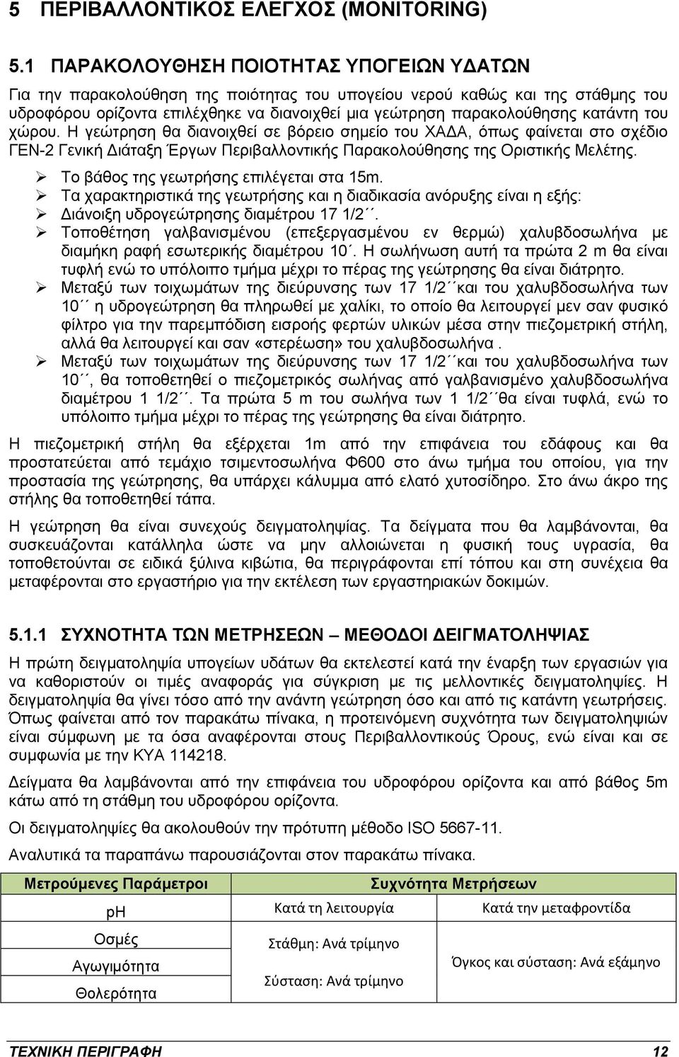 κατάντη του χώρου. Η γεώτρηση θα διανοιχθεί σε βόρειο σημείο του ΧΑΔΑ, όπως φαίνεται στο σχέδιο ΓΕΝ-2 Γενική Διάταξη Έργων Περιβαλλοντικής Παρακολούθησης της Οριστικής Μελέτης.