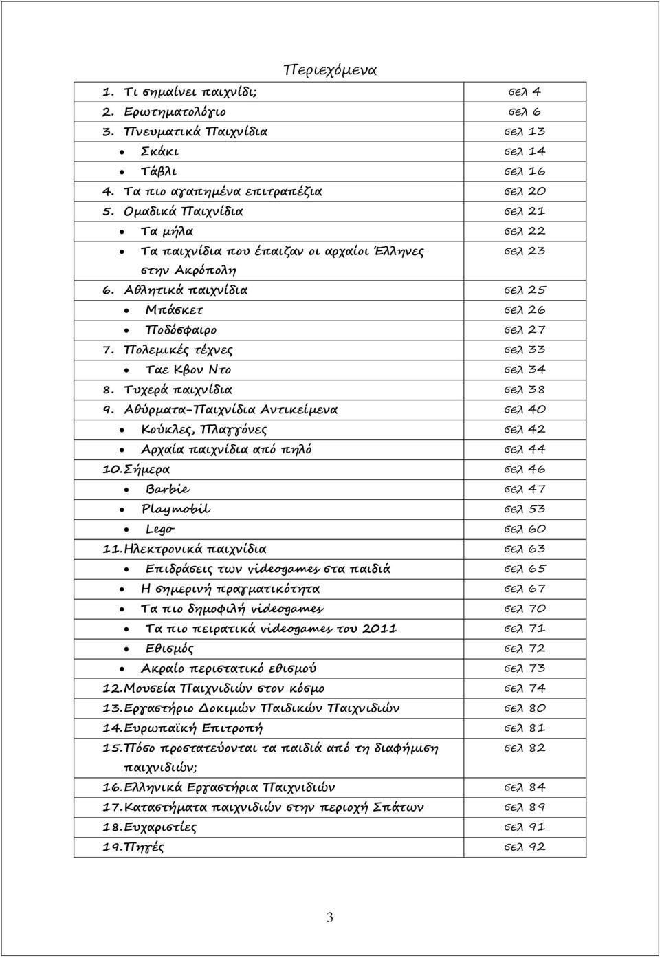 Πολεμικές τέχνες σελ 33 Ταε Κβον Ντο σελ 34 8. Τυχερά παιχνίδια σελ 38 9. Αθύρματα-Παιχνίδια Αντικείμενα σελ 40 Κούκλες, Πλαγγόνες σελ 42 Αρχαία παιχνίδια από πηλό σελ 44 10.