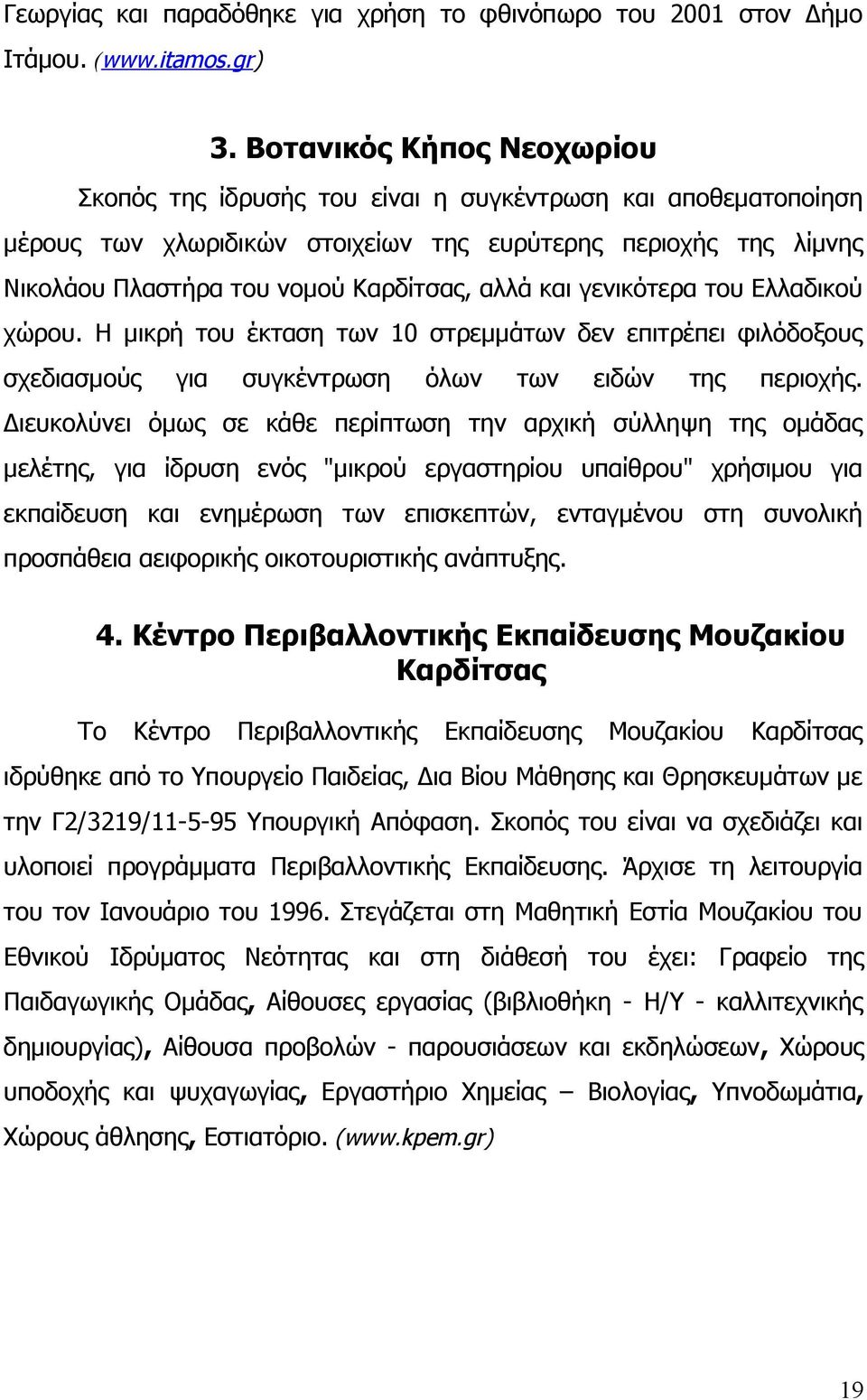 και γενικότερα του Ελλαδικού χώρου. Η μικρή του έκταση των 10 στρεμμάτων δεν επιτρέπει φιλόδοξους σχεδιασμούς για συγκέντρωση όλων των ειδών της περιοχής.