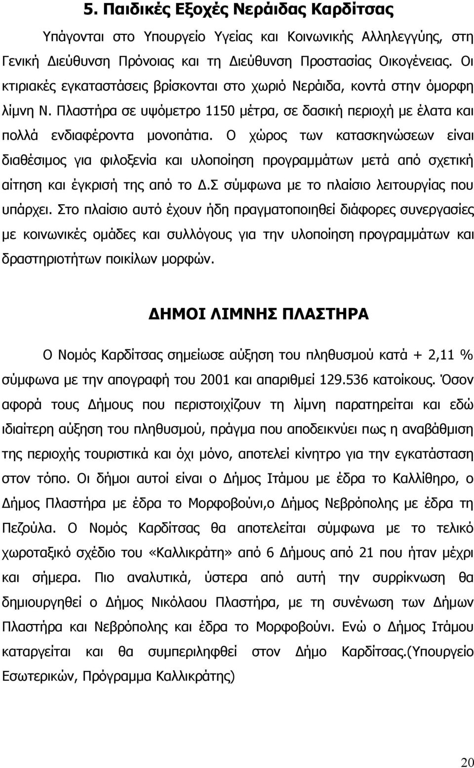 Ο χώρος των κατασκηνώσεων είναι διαθέσιμος για φιλοξενία και υλοποίηση προγραμμάτων μετά από σχετική αίτηση και έγκρισή της από το Δ.Σ σύμφωνα με το πλαίσιο λειτουργίας που υπάρχει.