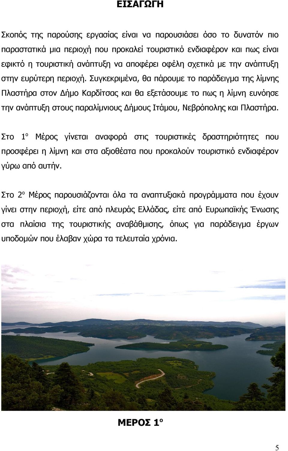 Συγκεκριμένα, θα πάρουμε το παράδειγμα της λίμνης Πλαστήρα στον Δήμο Καρδίτσας και θα εξετάσουμε το πως η λίμνη ευνόησε την ανάπτυξη στους παραλίμνιους Δήμους Ιτάμου, Νεβρόπολης και Πλαστήρα.