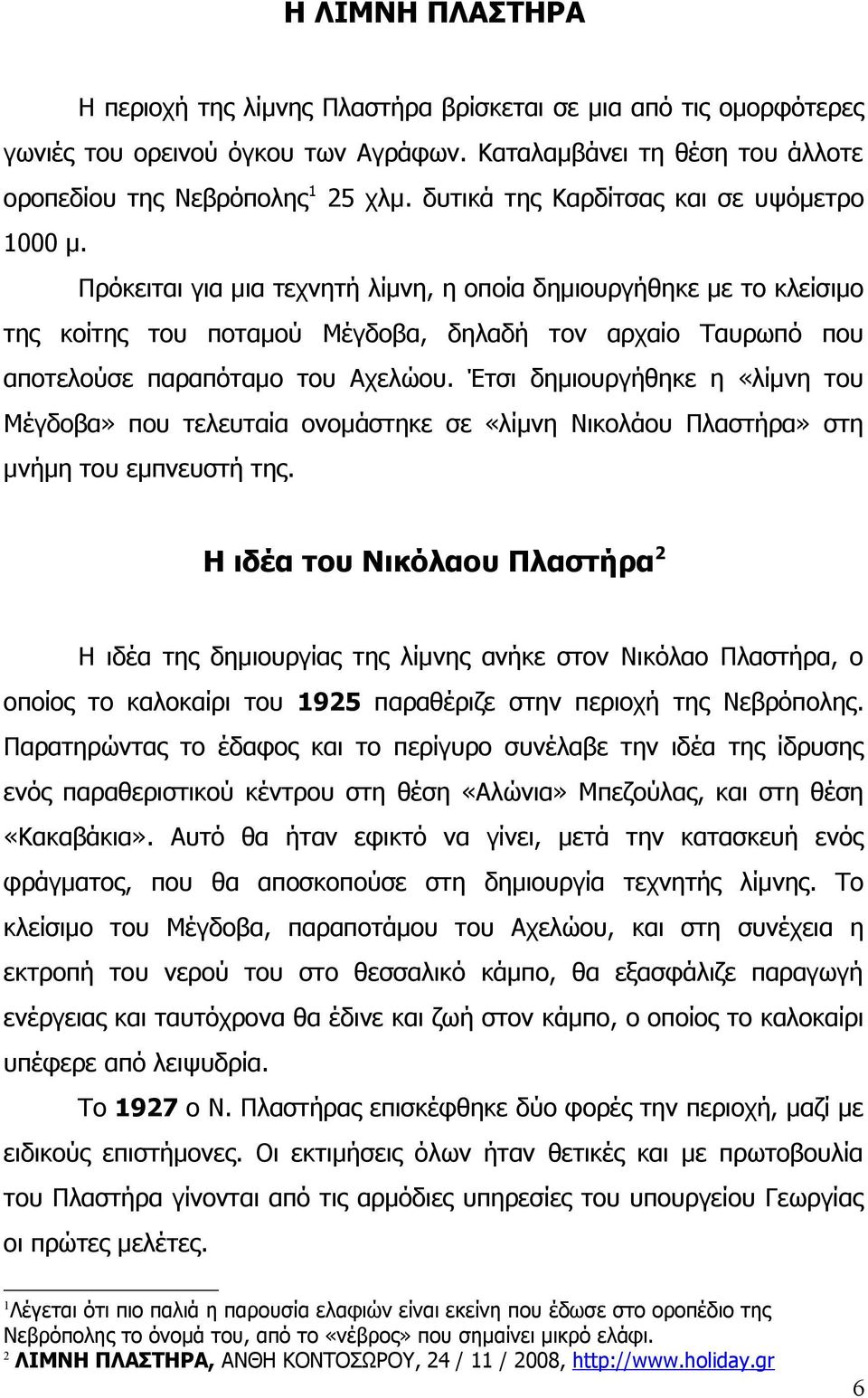 Πρόκειται για μια τεχνητή λίμνη, η οποία δημιουργήθηκε με το κλείσιμο της κοίτης του ποταμού Μέγδοβα, δηλαδή τον αρχαίο Ταυρωπό που αποτελούσε παραπόταμο του Αχελώου.