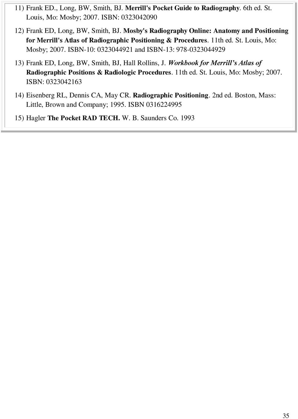 ISBN-10: 0323044921 and ISBN-13: 978-0323044929 13) Frank ED, Long, BW, Smith, BJ, Hall Rollins, J. Workbook for Merrill s Atlas of Radiographic Positions & Radiologic Procedures.