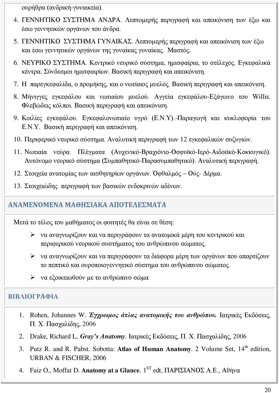 Σύνδεσμοι ημισφαιρίων. Βασική περιγραφή και απεικόνιση. 7. Η παρεγκεφαλίδα, ο προμήκης, και ο νωτίαιος μυελός. Βασική περιγραφή και απεικόνιση. 8. Μήνιγγες εγκεφάλου και νωτιαίου μυελού.