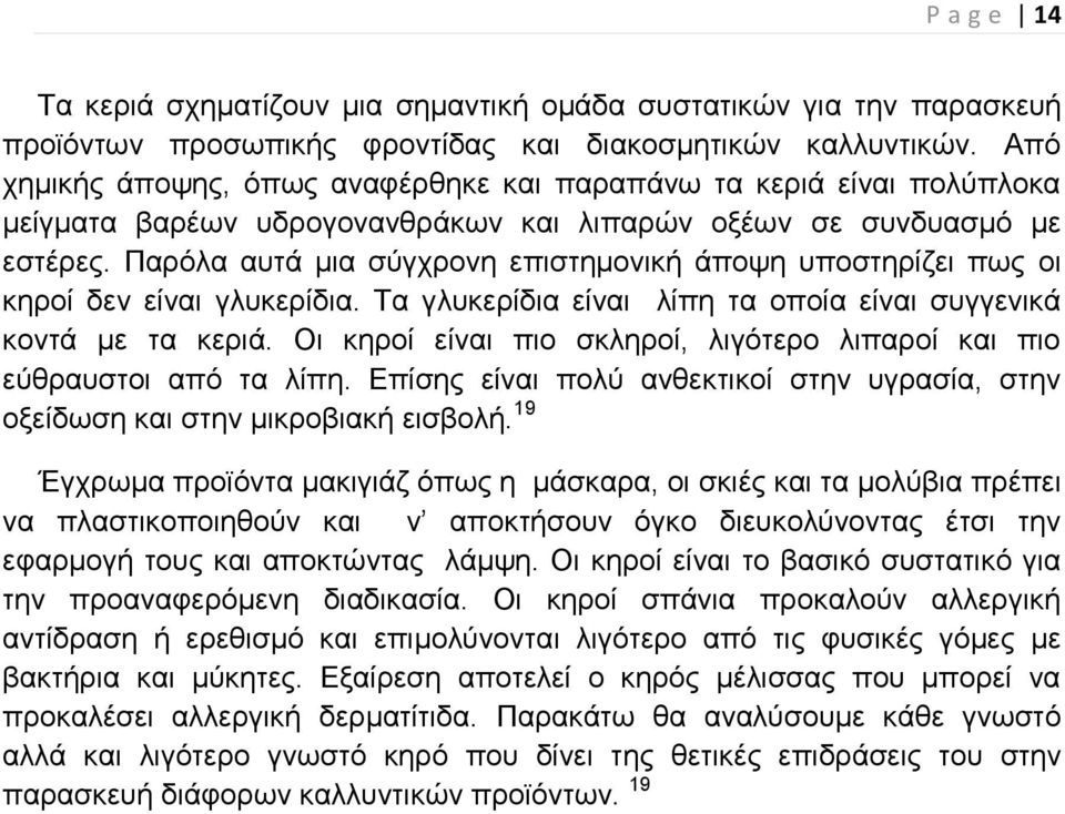 Παρόλα αυτά μια σύγχρονη επιστημονική άποψη υποστηρίζει πως οι κηροί δεν είναι γλυκερίδια. Τα γλυκερίδια είναι λίπη τα οποία είναι συγγενικά κοντά με τα κεριά.