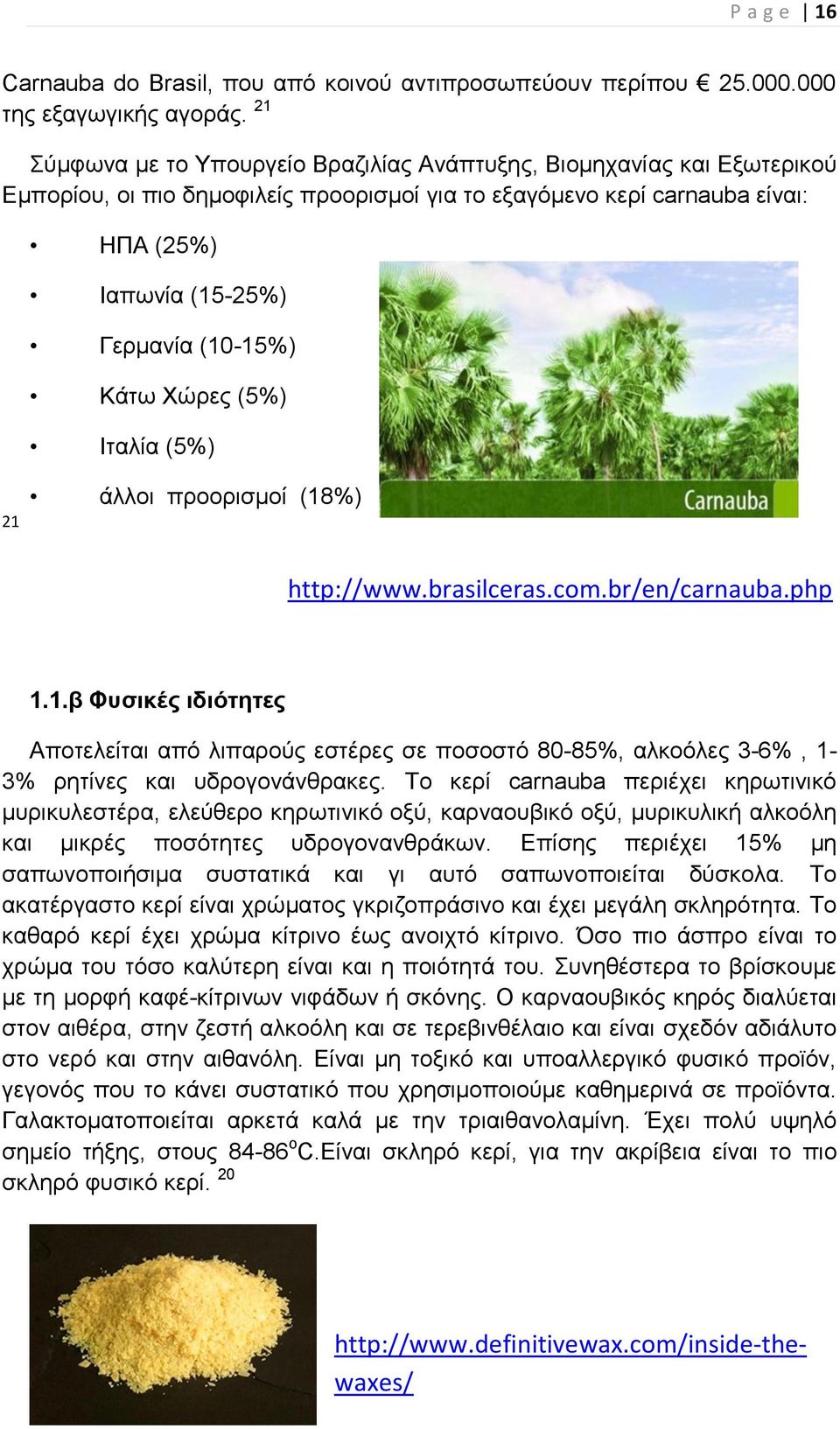 Κάτω Χώρες (5%) Ιταλία (5%) 21 άλλοι προορισμοί (18%) http://www.brasilceras.com.br/en/carnauba.php 1.1.β Φυσικές ιδιότητες Αποτελείται από λιπαρούς εστέρες σε ποσοστό 80-85%, αλκοόλες 3-6%, 1-3% ρητίνες και υδρογονάνθρακες.