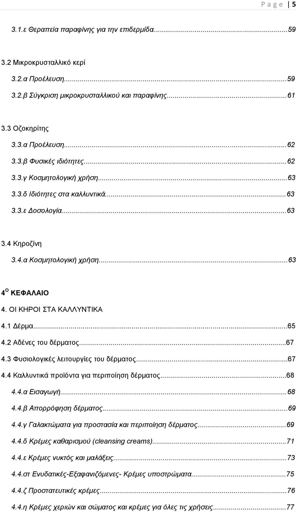 2 Αδένες του δέρματος...67 4.3 Φυσιολογικές λειτουργίες του δέρματος...67 4.4 Καλλυντικά προϊόντα για περιποίηση δέρματος...68 4.4.α Εισαγωγή...68 4.4.β Απορρόφηση δέρματος...69 4.4.γ Γαλακτώματα για προστασία και περιποίηση δέρματος.