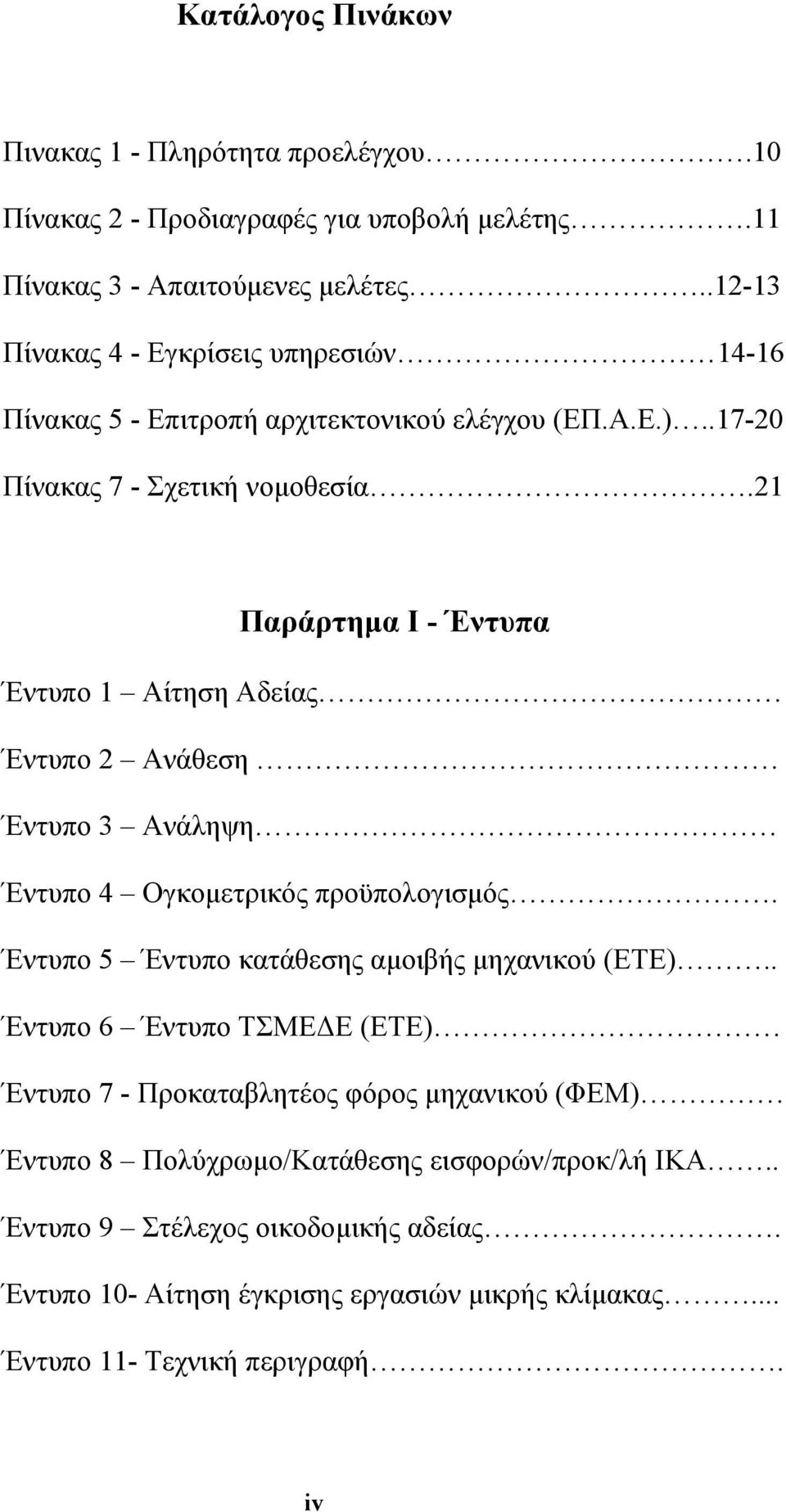 21 Παράρτηµα Ι - Έντυπα Έντυπο 1 Αίτηση Αδείας Έντυπο 2 Ανάθεση Έντυπο 3 Ανάληψη Έντυπο 4 Ογκοµετρικός προϋπολογισµός. Έντυπο 5 Έντυπο κατάθεσης αµοιβής µηχανικού (ΕΤΕ).