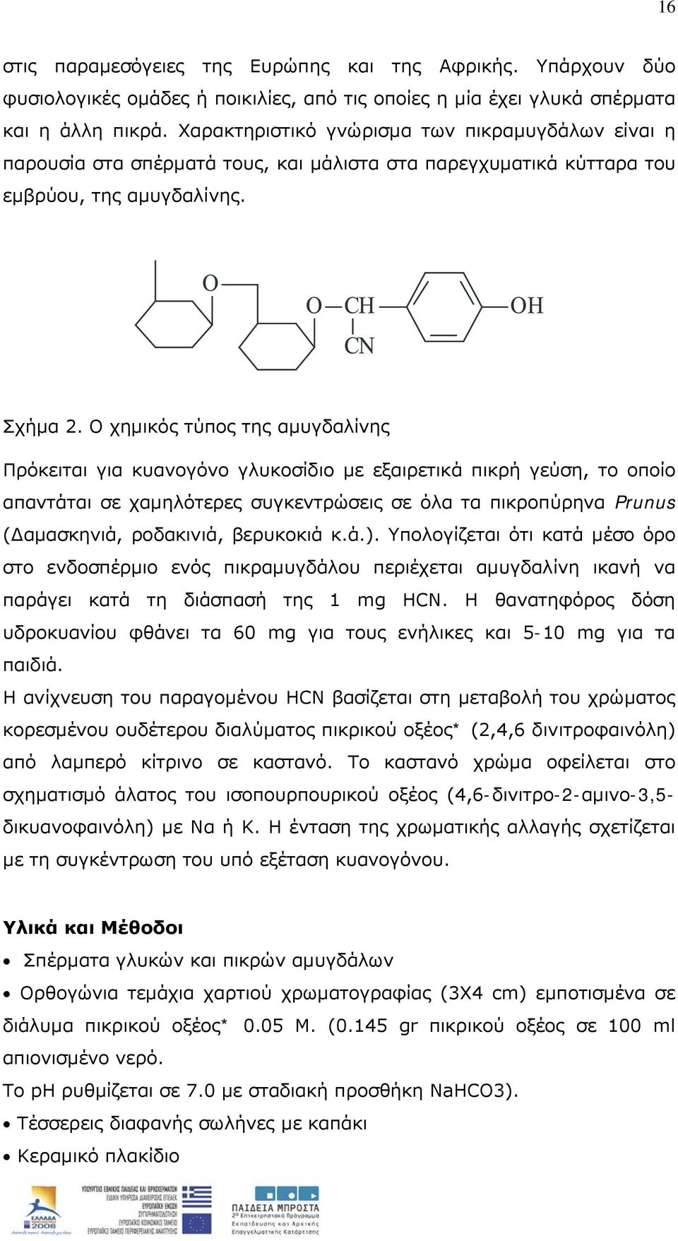 Ο χημικός τύπος της αμυγδαλίνης Πρόκειται για κυανογόνο γλυκοσίδιο με εξαιρετικά πικρή γεύση, το οποίο απαντάται σε χαμηλότερες συγκεντρώσεις σε όλα τα πικροπύρηνα Prunus (Δαμασκηνιά, ροδακινιά,